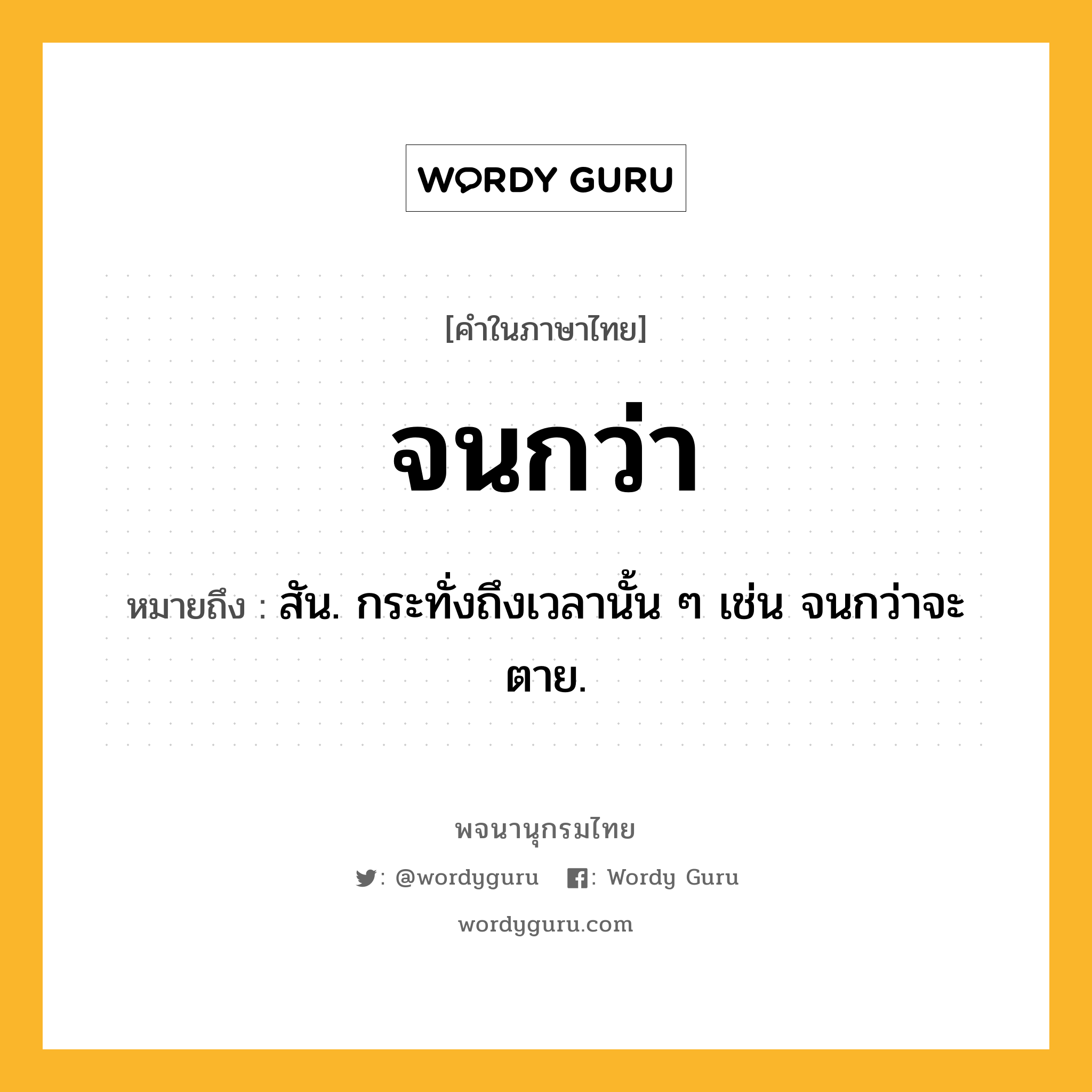 จนกว่า ความหมาย หมายถึงอะไร?, คำในภาษาไทย จนกว่า หมายถึง สัน. กระทั่งถึงเวลานั้น ๆ เช่น จนกว่าจะตาย.