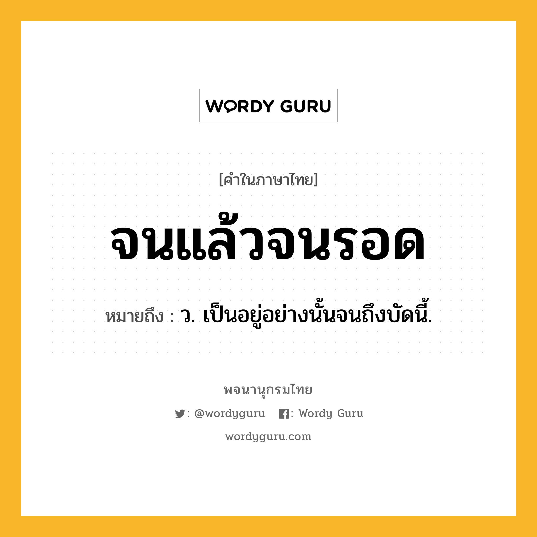 จนแล้วจนรอด ความหมาย หมายถึงอะไร?, คำในภาษาไทย จนแล้วจนรอด หมายถึง ว. เป็นอยู่อย่างนั้นจนถึงบัดนี้.