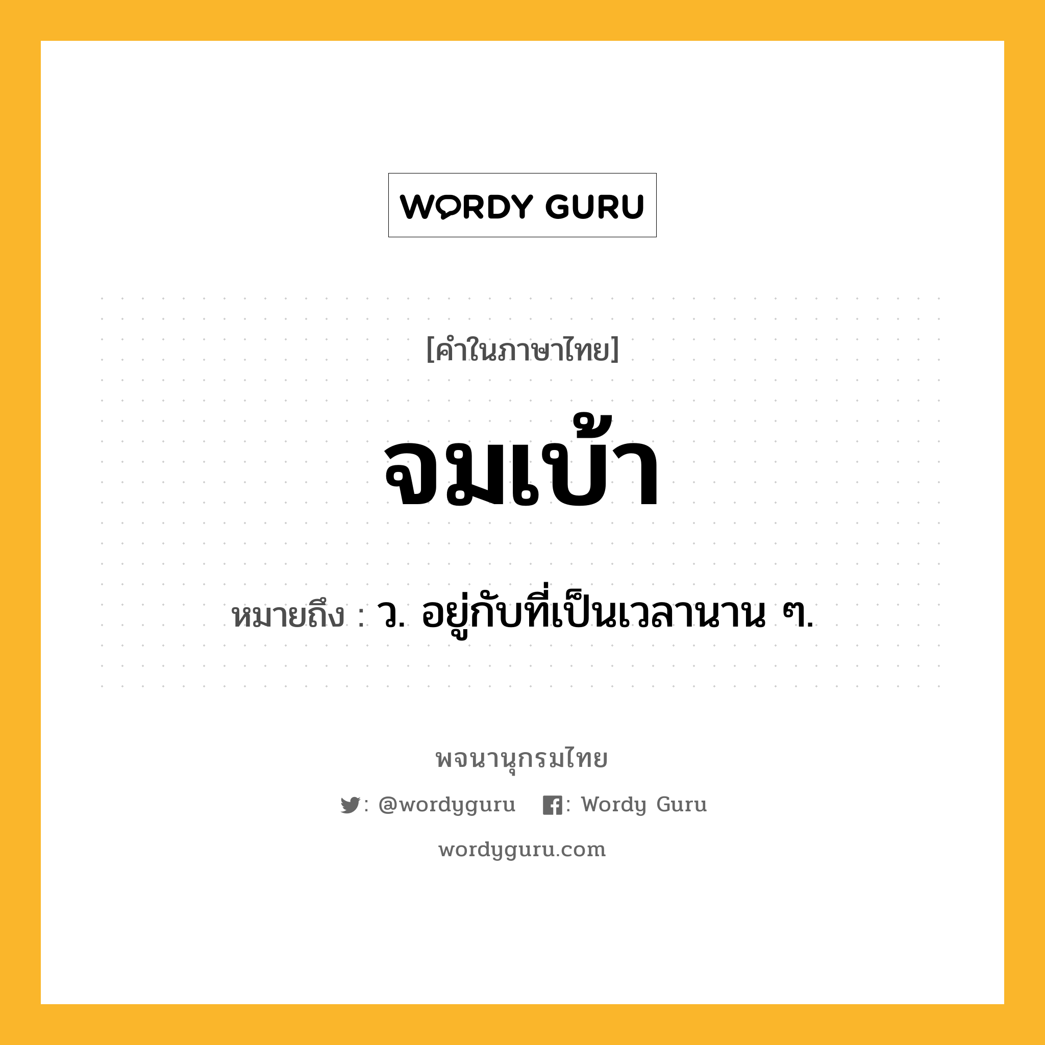 จมเบ้า ความหมาย หมายถึงอะไร?, คำในภาษาไทย จมเบ้า หมายถึง ว. อยู่กับที่เป็นเวลานาน ๆ.