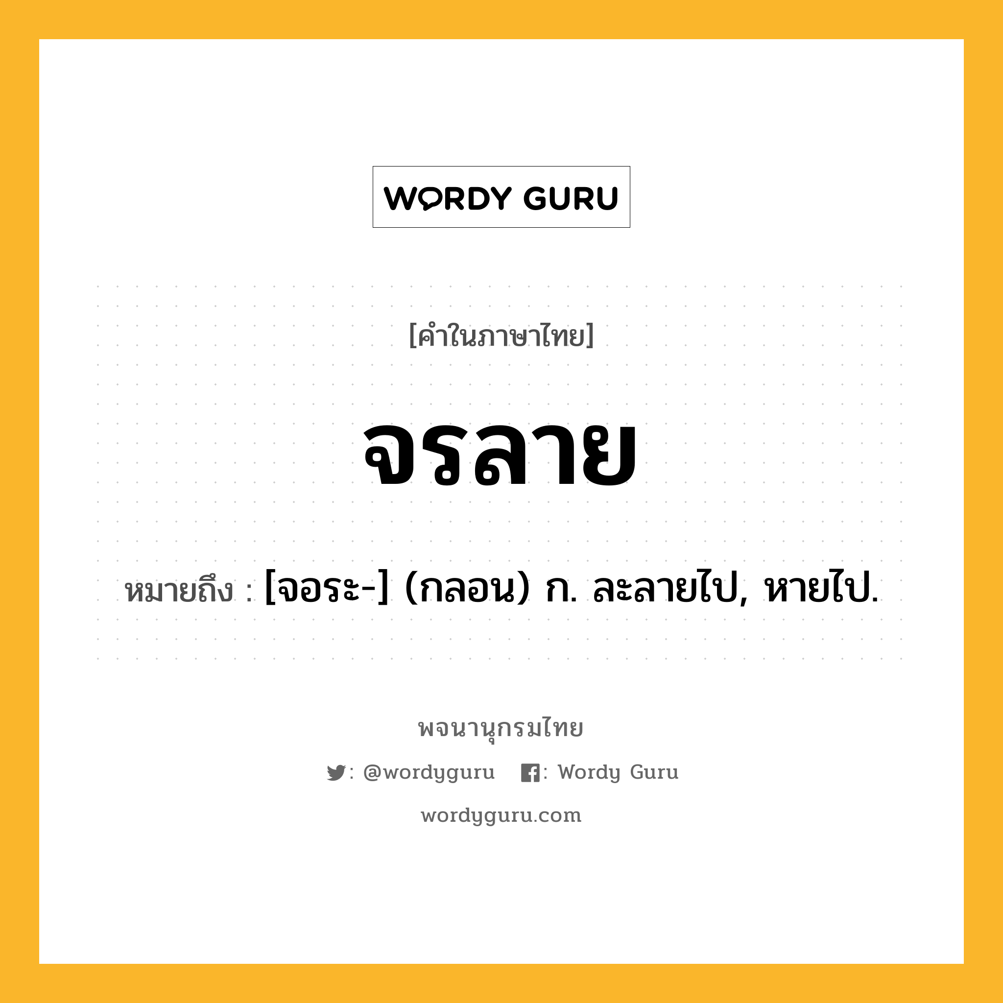 จรลาย ความหมาย หมายถึงอะไร?, คำในภาษาไทย จรลาย หมายถึง [จอระ-] (กลอน) ก. ละลายไป, หายไป.