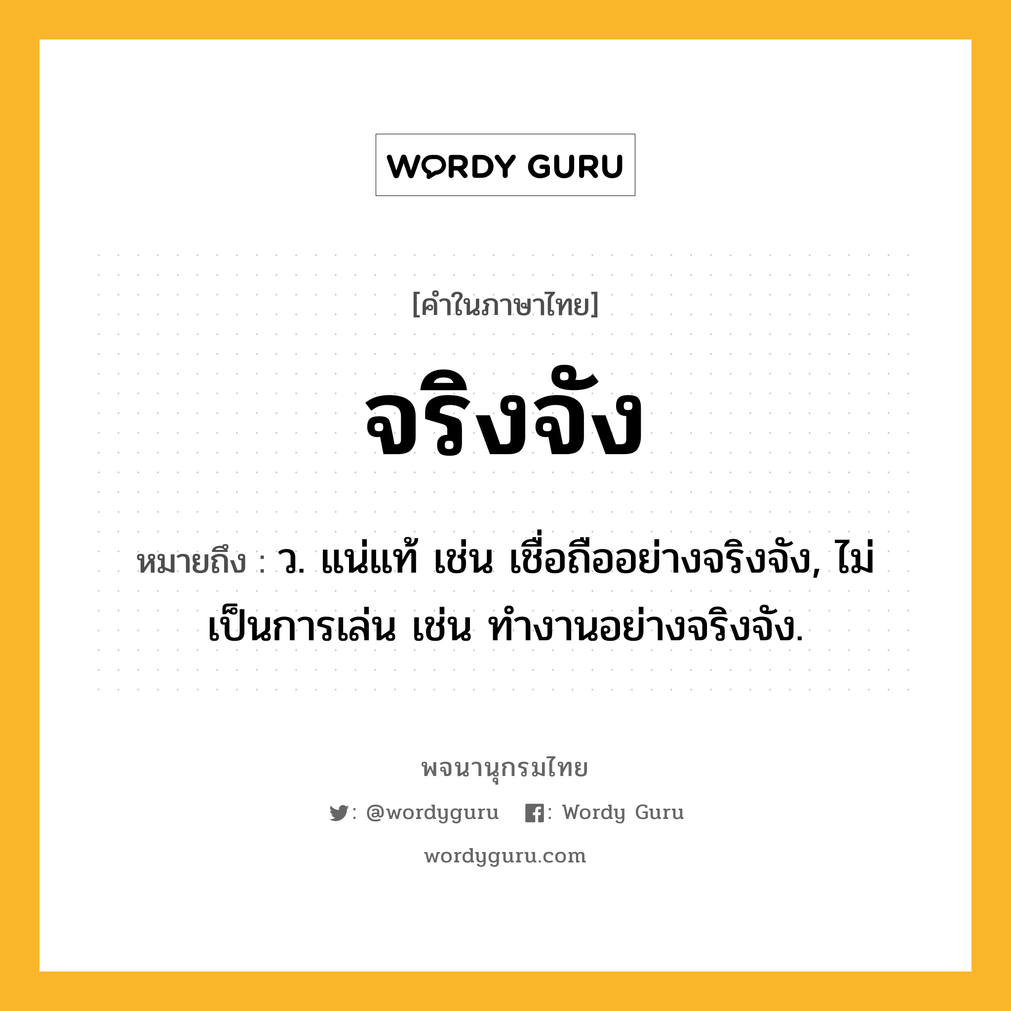 จริงจัง ความหมาย หมายถึงอะไร?, คำในภาษาไทย จริงจัง หมายถึง ว. แน่แท้ เช่น เชื่อถืออย่างจริงจัง, ไม่เป็นการเล่น เช่น ทํางานอย่างจริงจัง.