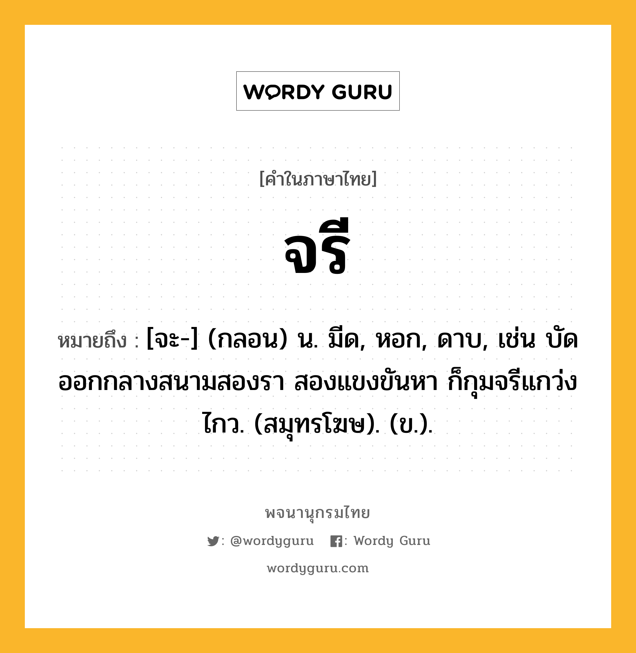 จรี หมายถึงอะไร?, คำในภาษาไทย จรี หมายถึง [จะ-] (กลอน) น. มีด, หอก, ดาบ, เช่น บัดออกกลางสนามสองรา สองแขงขันหา ก็กุมจรีแกว่งไกว. (สมุทรโฆษ). (ข.).