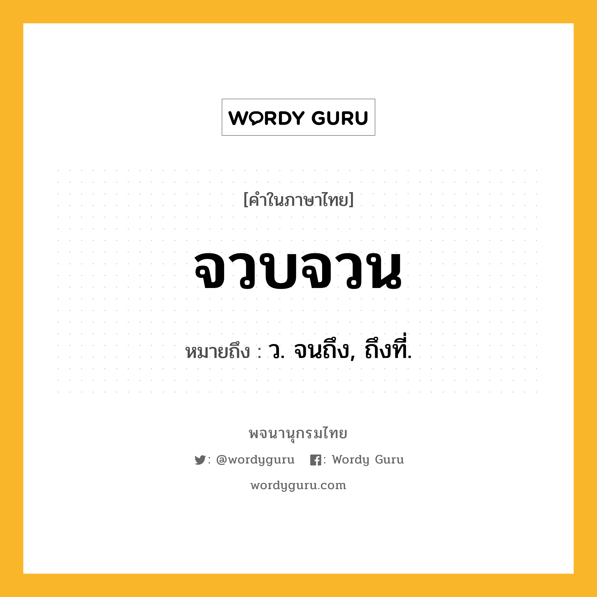 จวบจวน ความหมาย หมายถึงอะไร?, คำในภาษาไทย จวบจวน หมายถึง ว. จนถึง, ถึงที่.