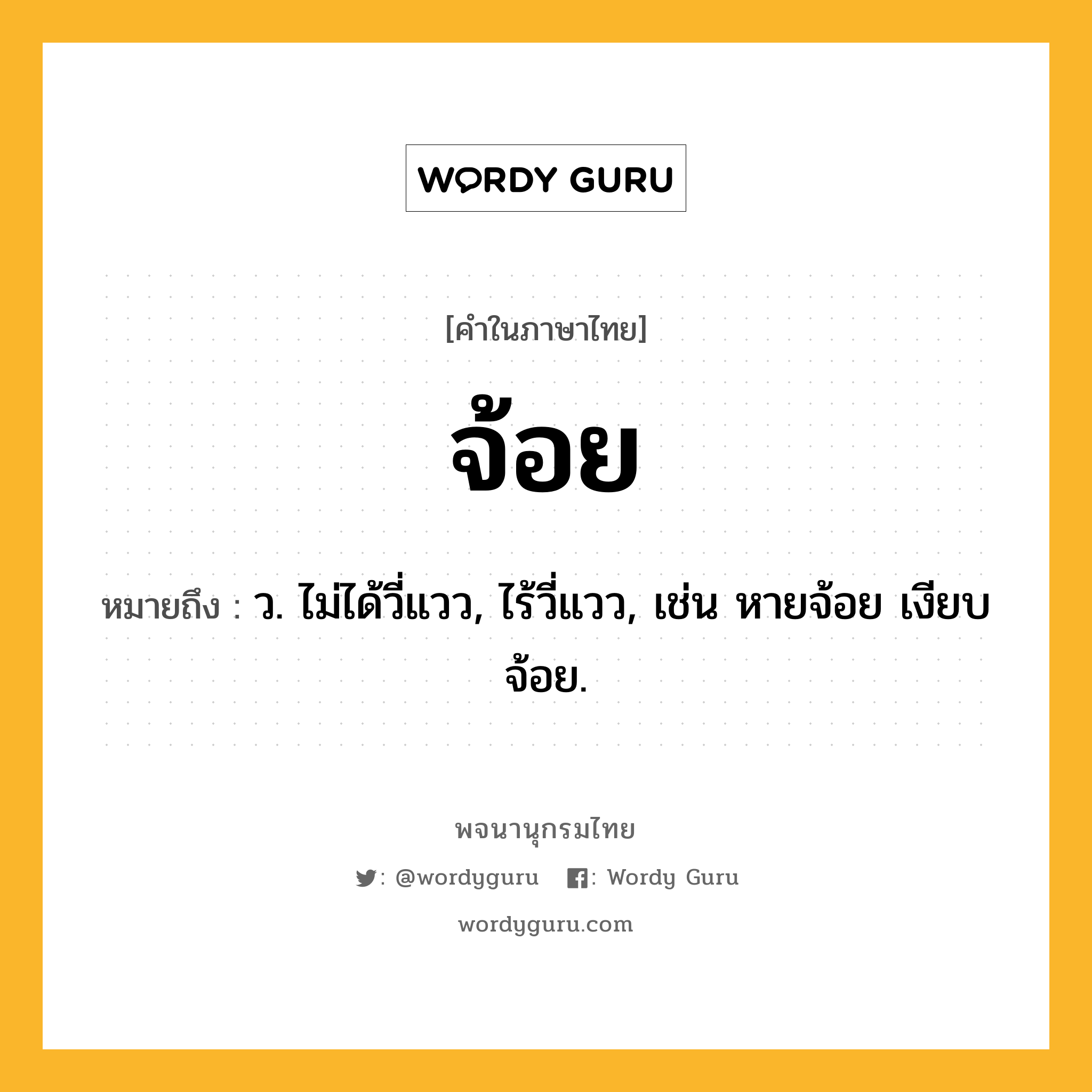 จ้อย หมายถึงอะไร?, คำในภาษาไทย จ้อย หมายถึง ว. ไม่ได้วี่แวว, ไร้วี่แวว, เช่น หายจ้อย เงียบจ้อย.