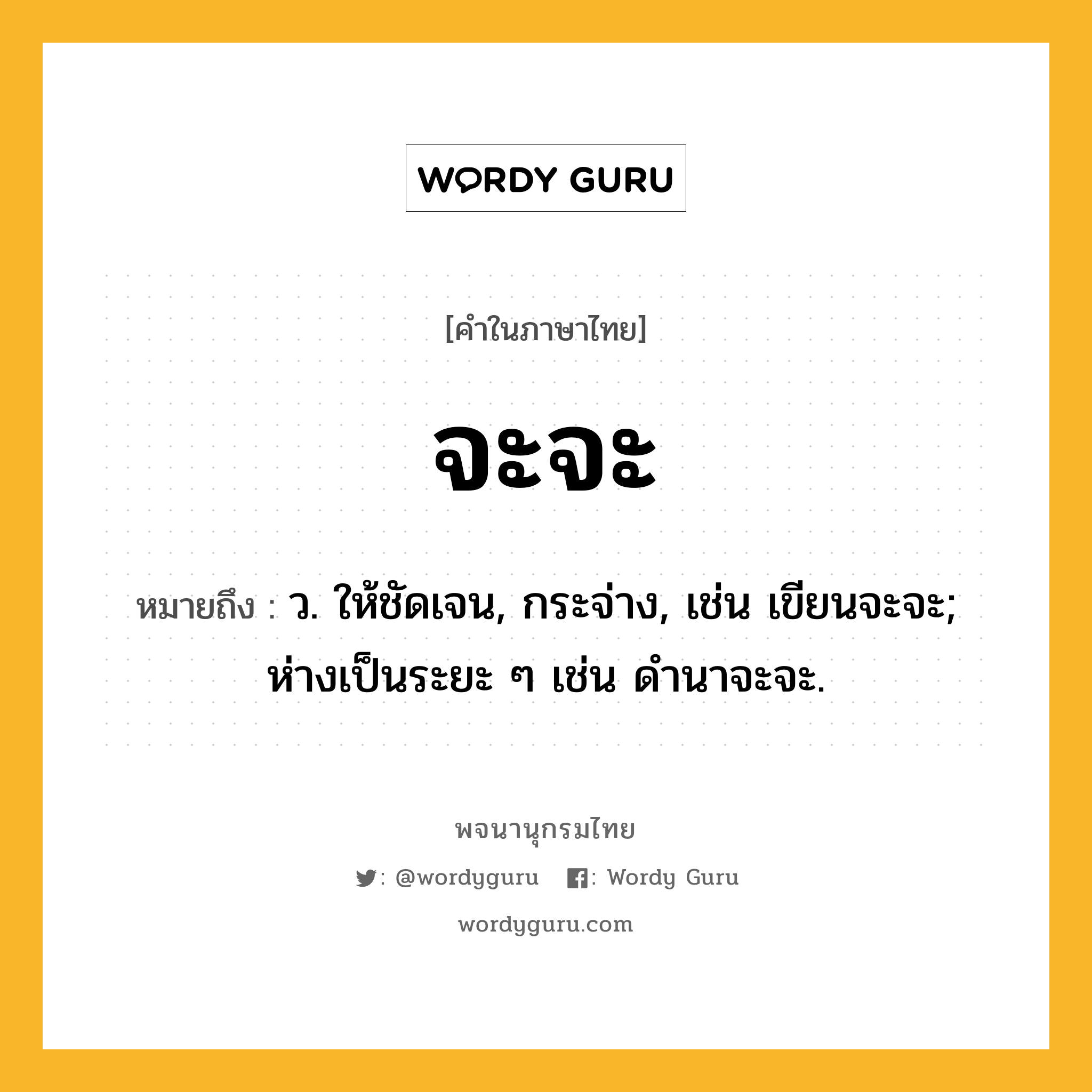 จะจะ หมายถึงอะไร?, คำในภาษาไทย จะจะ หมายถึง ว. ให้ชัดเจน, กระจ่าง, เช่น เขียนจะจะ; ห่างเป็นระยะ ๆ เช่น ดํานาจะจะ.