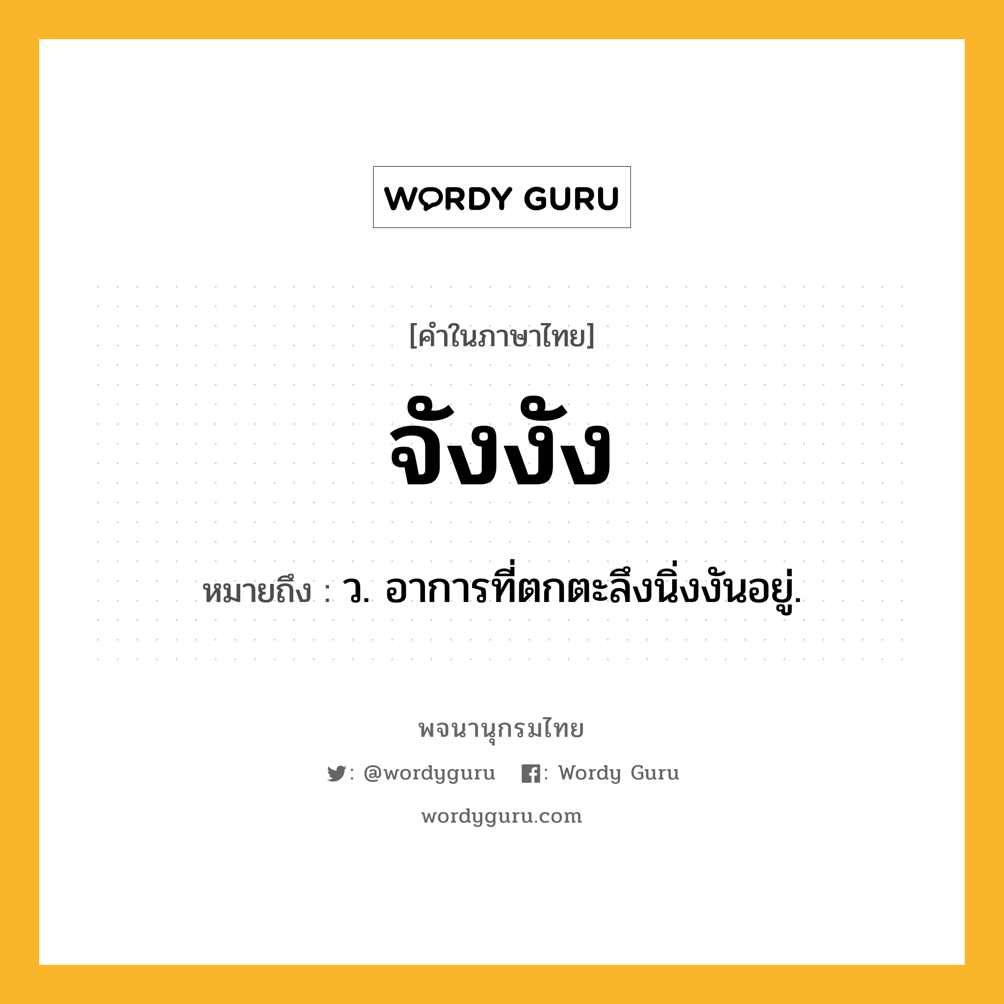 จังงัง ความหมาย หมายถึงอะไร?, คำในภาษาไทย จังงัง หมายถึง ว. อาการที่ตกตะลึงนิ่งงันอยู่.