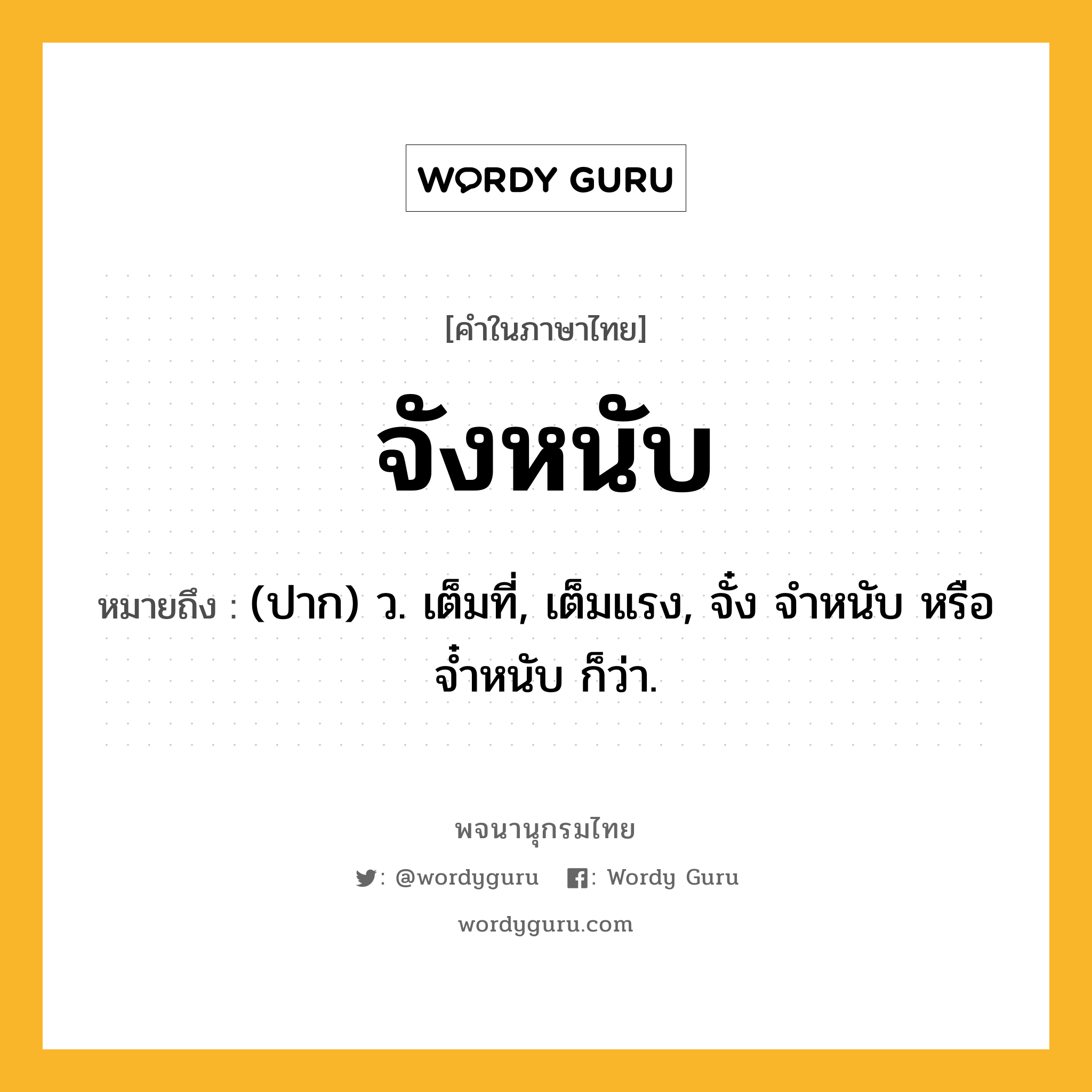 จังหนับ ความหมาย หมายถึงอะไร?, คำในภาษาไทย จังหนับ หมายถึง (ปาก) ว. เต็มที่, เต็มแรง, จั๋ง จำหนับ หรือ จ๋ำหนับ ก็ว่า.
