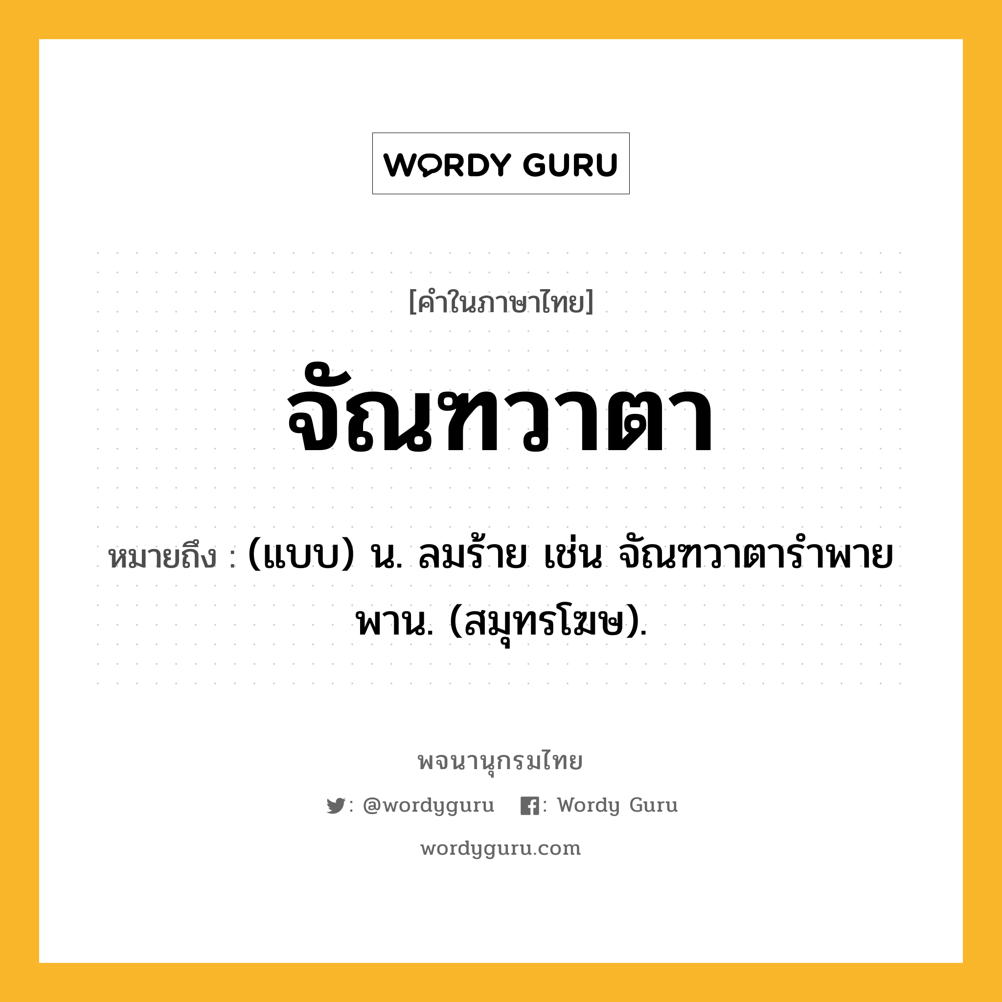 จัณฑวาตา หมายถึงอะไร?, คำในภาษาไทย จัณฑวาตา หมายถึง (แบบ) น. ลมร้าย เช่น จัณฑวาตารําพายพาน. (สมุทรโฆษ).