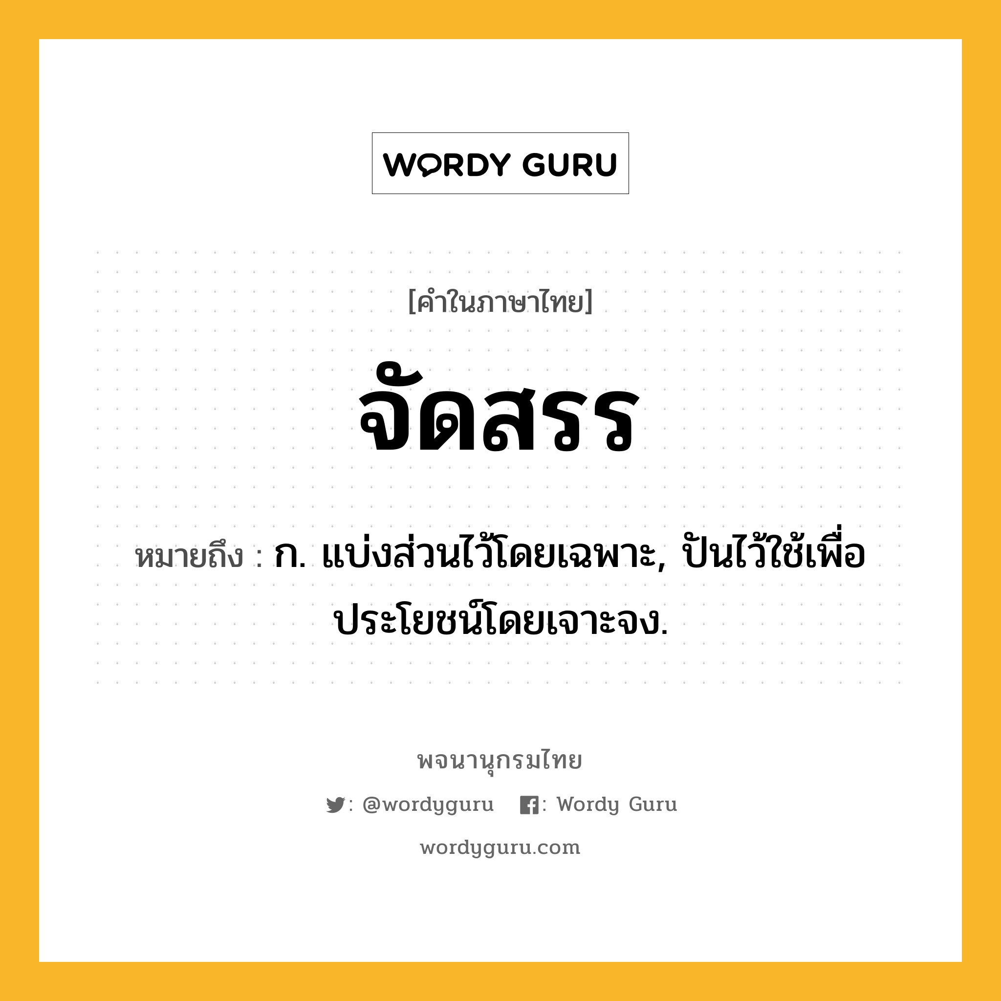 จัดสรร หมายถึงอะไร?, คำในภาษาไทย จัดสรร หมายถึง ก. แบ่งส่วนไว้โดยเฉพาะ, ปันไว้ใช้เพื่อประโยชน์โดยเจาะจง.