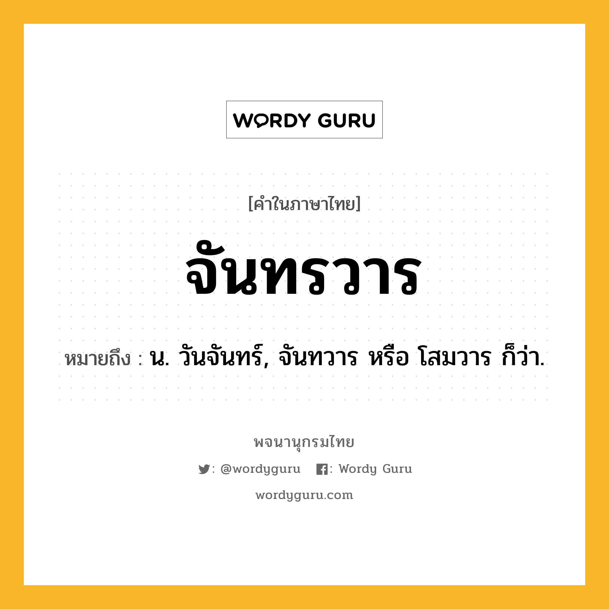 จันทรวาร หมายถึงอะไร?, คำในภาษาไทย จันทรวาร หมายถึง น. วันจันทร์, จันทวาร หรือ โสมวาร ก็ว่า.