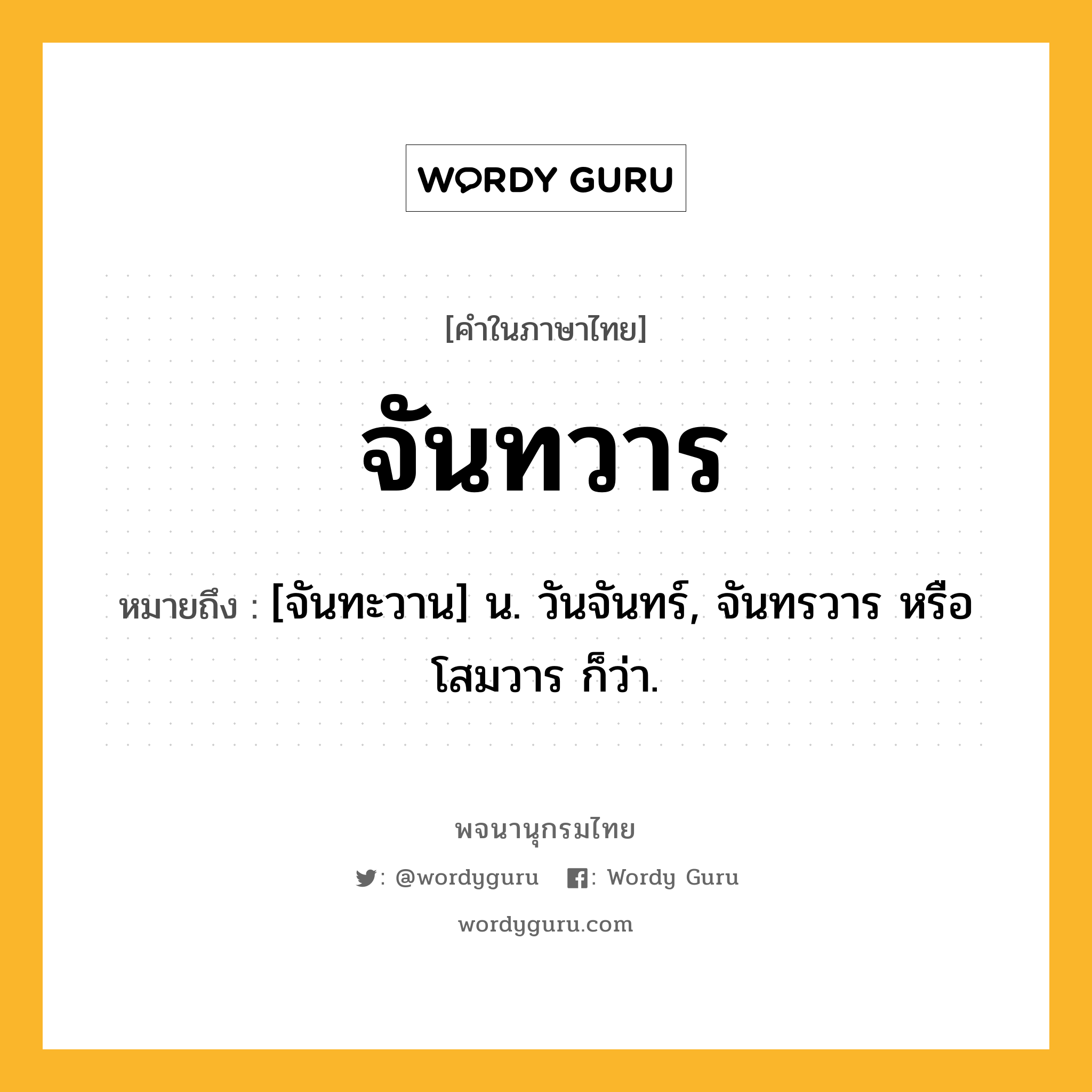 จันทวาร ความหมาย หมายถึงอะไร?, คำในภาษาไทย จันทวาร หมายถึง [จันทะวาน] น. วันจันทร์, จันทรวาร หรือ โสมวาร ก็ว่า.