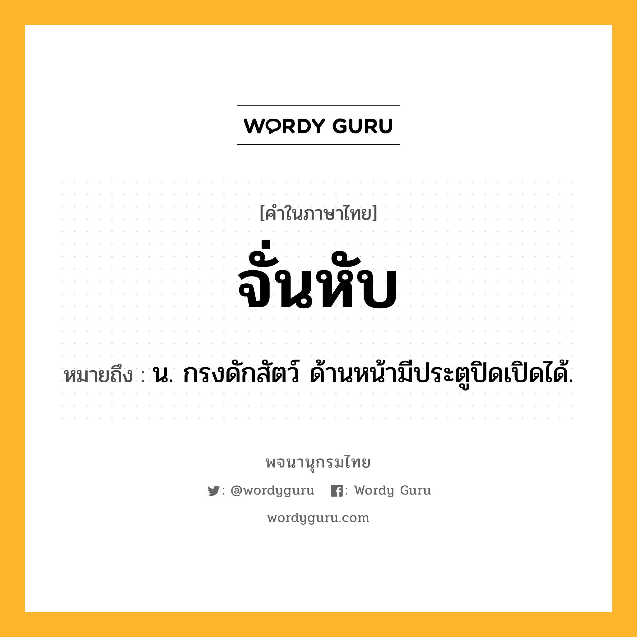 จั่นหับ ความหมาย หมายถึงอะไร?, คำในภาษาไทย จั่นหับ หมายถึง น. กรงดักสัตว์ ด้านหน้ามีประตูปิดเปิดได้.