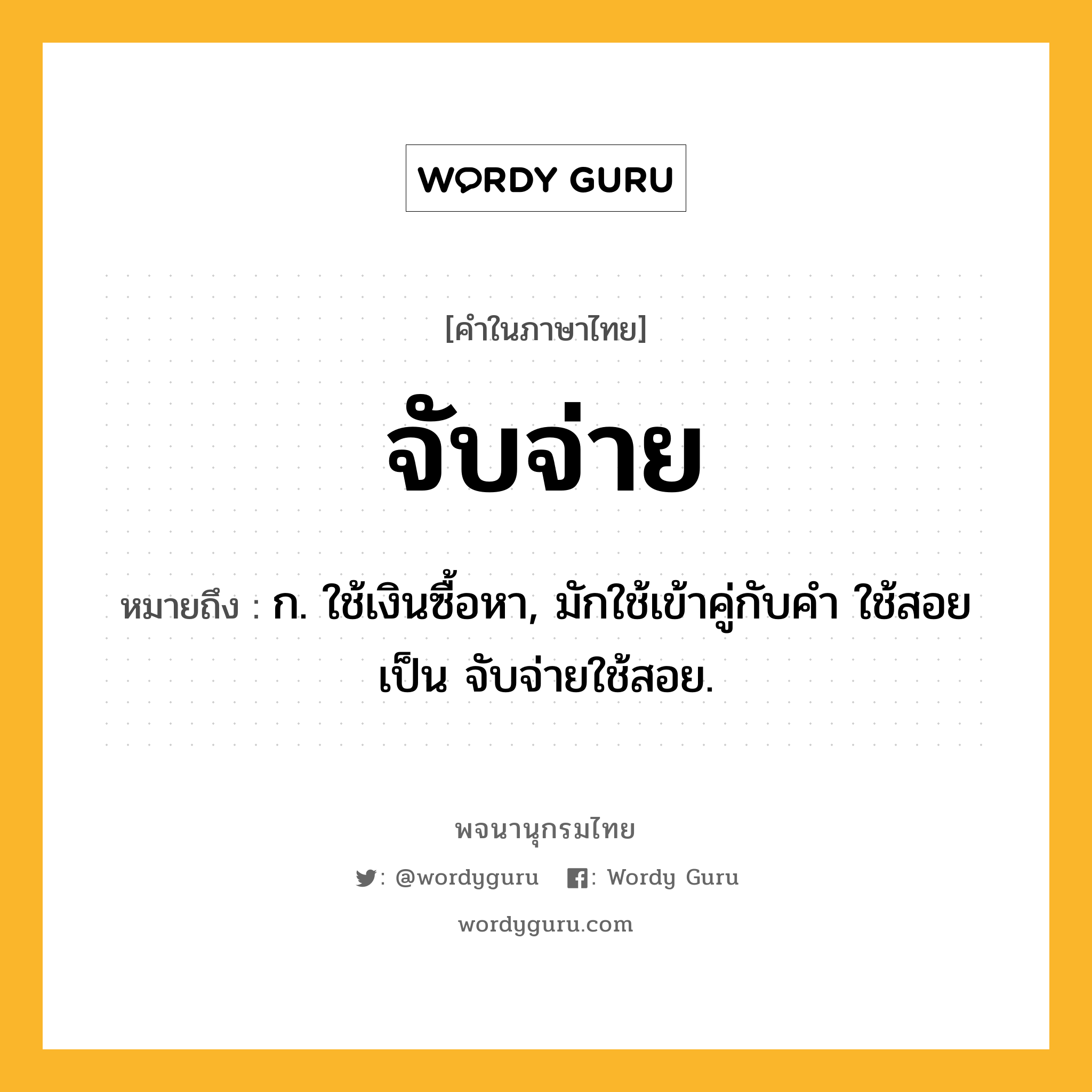 จับจ่าย หมายถึงอะไร?, คำในภาษาไทย จับจ่าย หมายถึง ก. ใช้เงินซื้อหา, มักใช้เข้าคู่กับคำ ใช้สอย เป็น จับจ่ายใช้สอย.