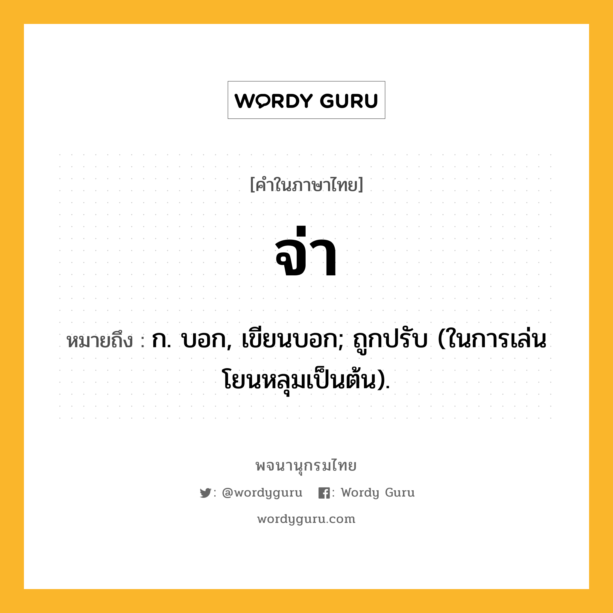 จ่า หมายถึงอะไร?, คำในภาษาไทย จ่า หมายถึง ก. บอก, เขียนบอก; ถูกปรับ (ในการเล่นโยนหลุมเป็นต้น).