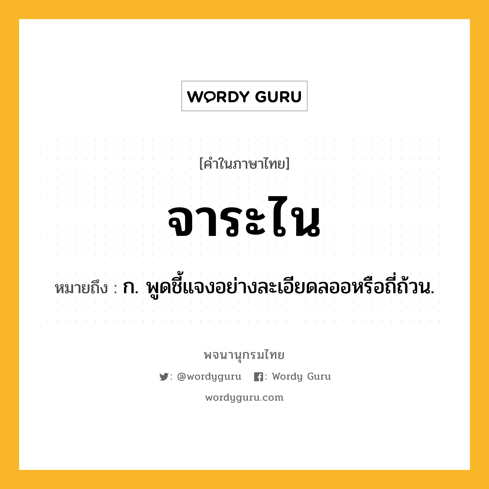 จาระไน ความหมาย หมายถึงอะไร?, คำในภาษาไทย จาระไน หมายถึง ก. พูดชี้แจงอย่างละเอียดลออหรือถี่ถ้วน.