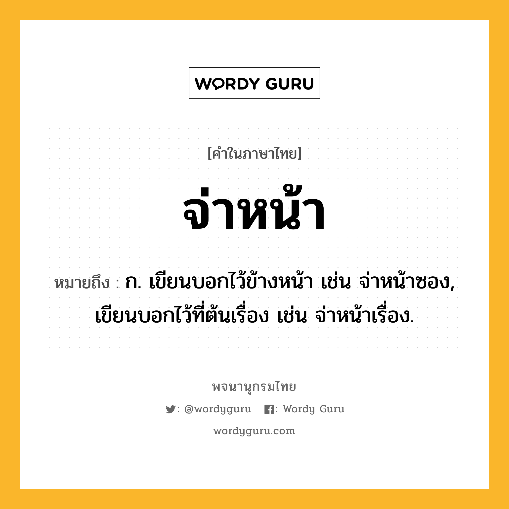 จ่าหน้า ความหมาย หมายถึงอะไร?, คำในภาษาไทย จ่าหน้า หมายถึง ก. เขียนบอกไว้ข้างหน้า เช่น จ่าหน้าซอง, เขียนบอกไว้ที่ต้นเรื่อง เช่น จ่าหน้าเรื่อง.