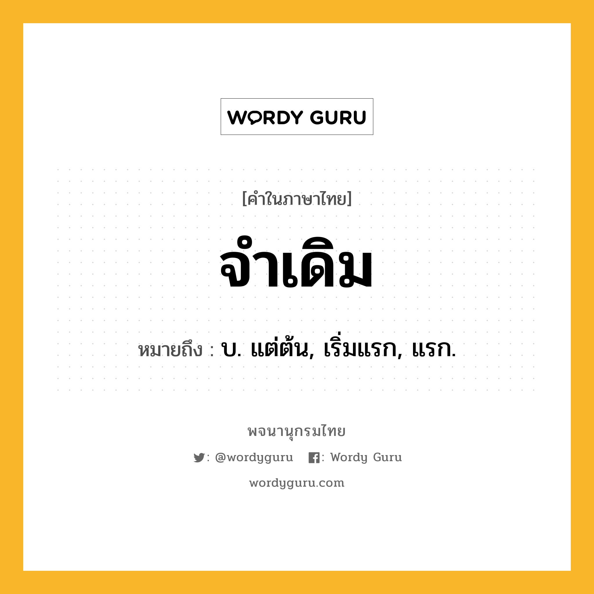จำเดิม ความหมาย หมายถึงอะไร?, คำในภาษาไทย จำเดิม หมายถึง บ. แต่ต้น, เริ่มแรก, แรก.