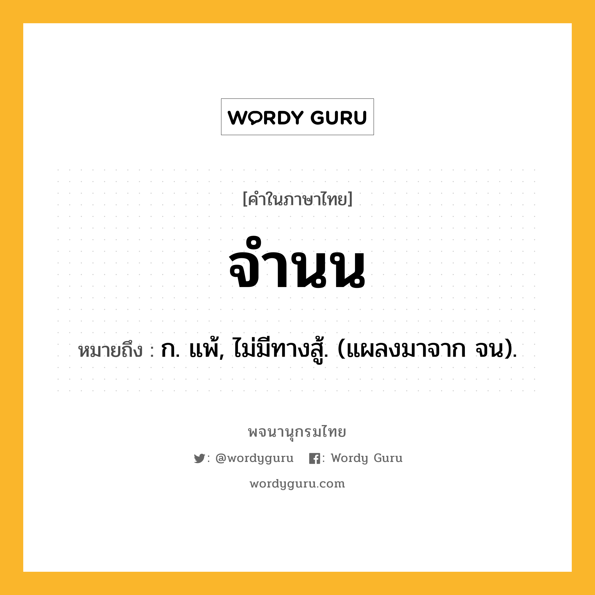 จำนน หมายถึงอะไร?, คำในภาษาไทย จำนน หมายถึง ก. แพ้, ไม่มีทางสู้. (แผลงมาจาก จน).
