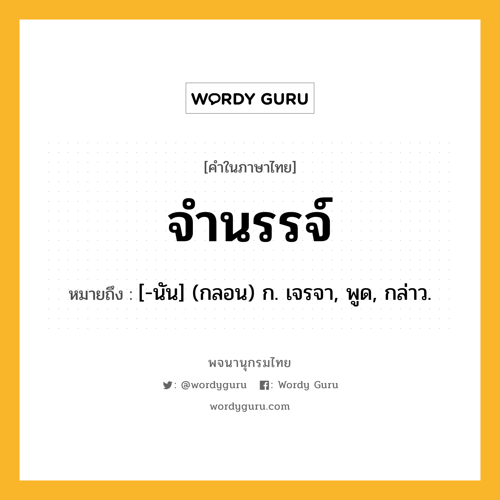 จำนรรจ์ ความหมาย หมายถึงอะไร?, คำในภาษาไทย จำนรรจ์ หมายถึง [-นัน] (กลอน) ก. เจรจา, พูด, กล่าว.