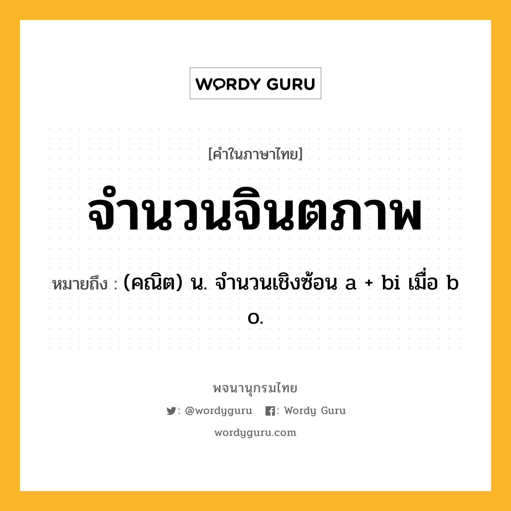 จำนวนจินตภาพ ความหมาย หมายถึงอะไร?, คำในภาษาไทย จำนวนจินตภาพ หมายถึง (คณิต) น. จํานวนเชิงซ้อน a + bi เมื่อ b o.