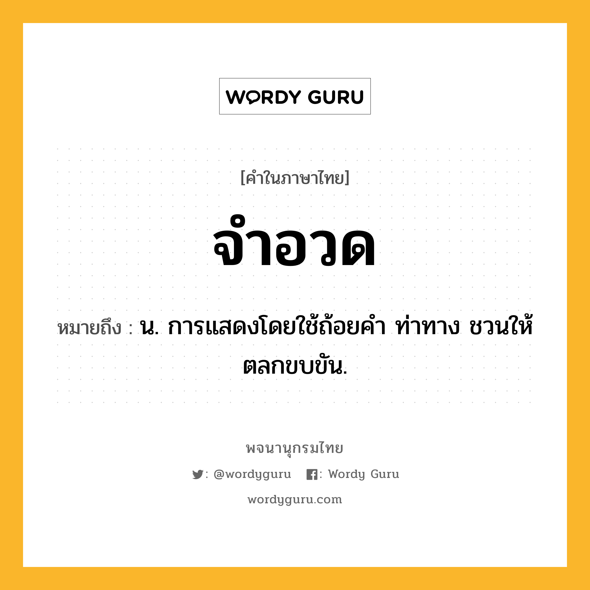 จำอวด ความหมาย หมายถึงอะไร?, คำในภาษาไทย จำอวด หมายถึง น. การแสดงโดยใช้ถ้อยคํา ท่าทาง ชวนให้ตลกขบขัน.