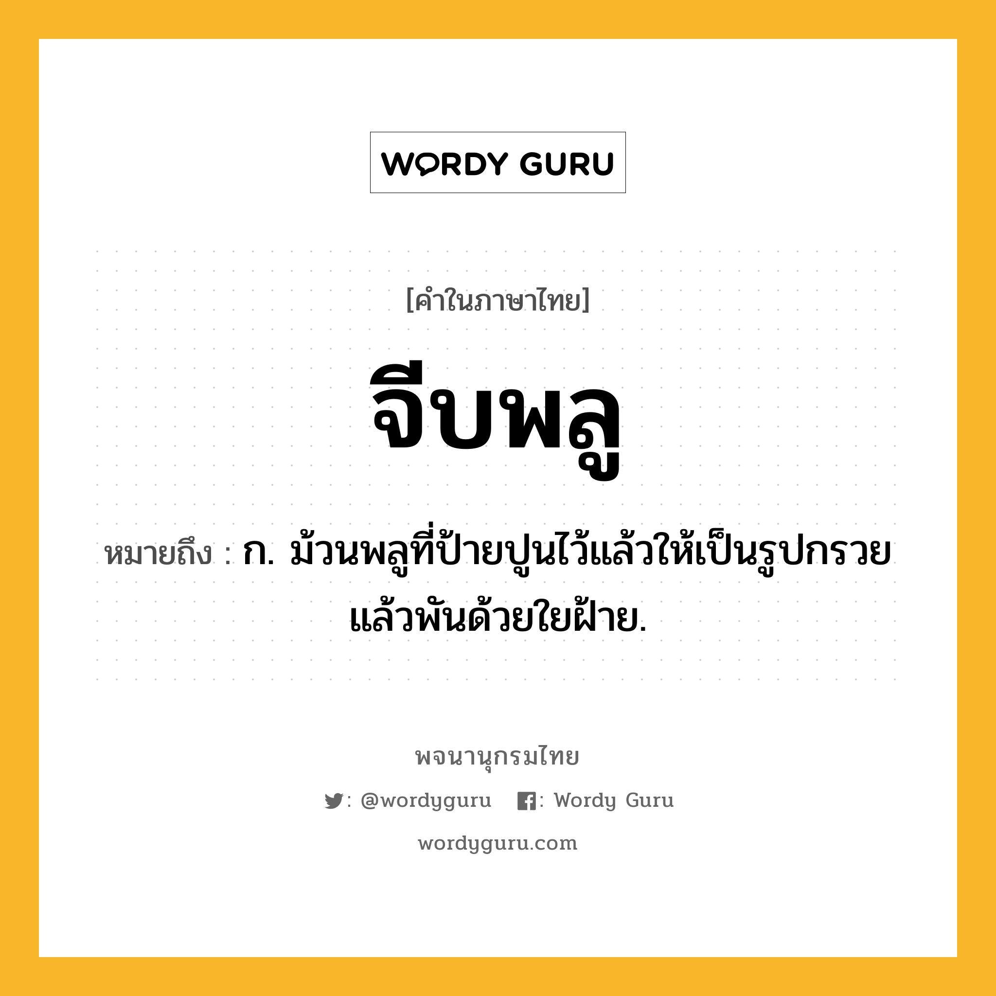 จีบพลู หมายถึงอะไร?, คำในภาษาไทย จีบพลู หมายถึง ก. ม้วนพลูที่ป้ายปูนไว้แล้วให้เป็นรูปกรวย แล้วพันด้วยใยฝ้าย.