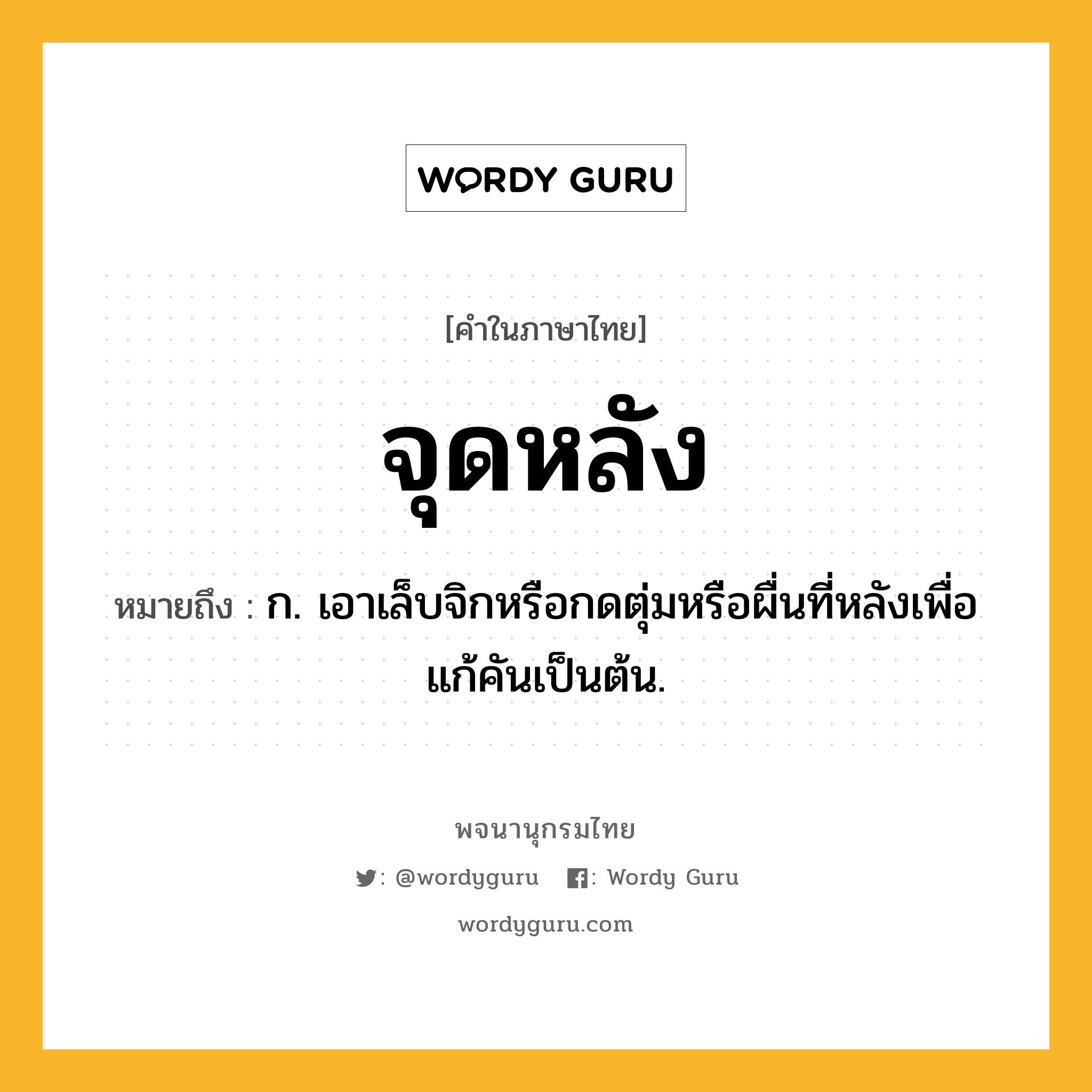 จุดหลัง หมายถึงอะไร?, คำในภาษาไทย จุดหลัง หมายถึง ก. เอาเล็บจิกหรือกดตุ่มหรือผื่นที่หลังเพื่อแก้คันเป็นต้น.
