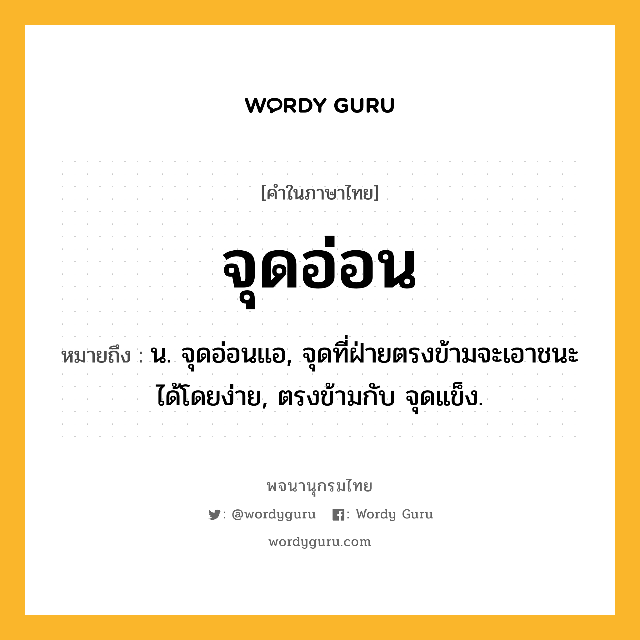 จุดอ่อน หมายถึงอะไร?, คำในภาษาไทย จุดอ่อน หมายถึง น. จุดอ่อนแอ, จุดที่ฝ่ายตรงข้ามจะเอาชนะได้โดยง่าย, ตรงข้ามกับ จุดแข็ง.