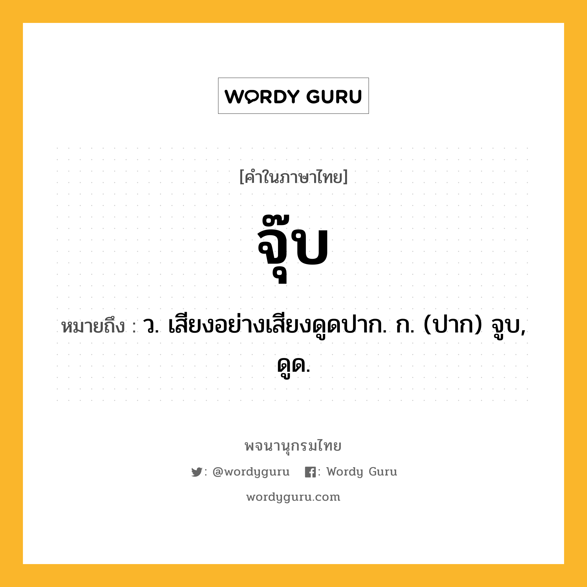จุ๊บ ความหมาย หมายถึงอะไร?, คำในภาษาไทย จุ๊บ หมายถึง ว. เสียงอย่างเสียงดูดปาก. ก. (ปาก) จูบ, ดูด.