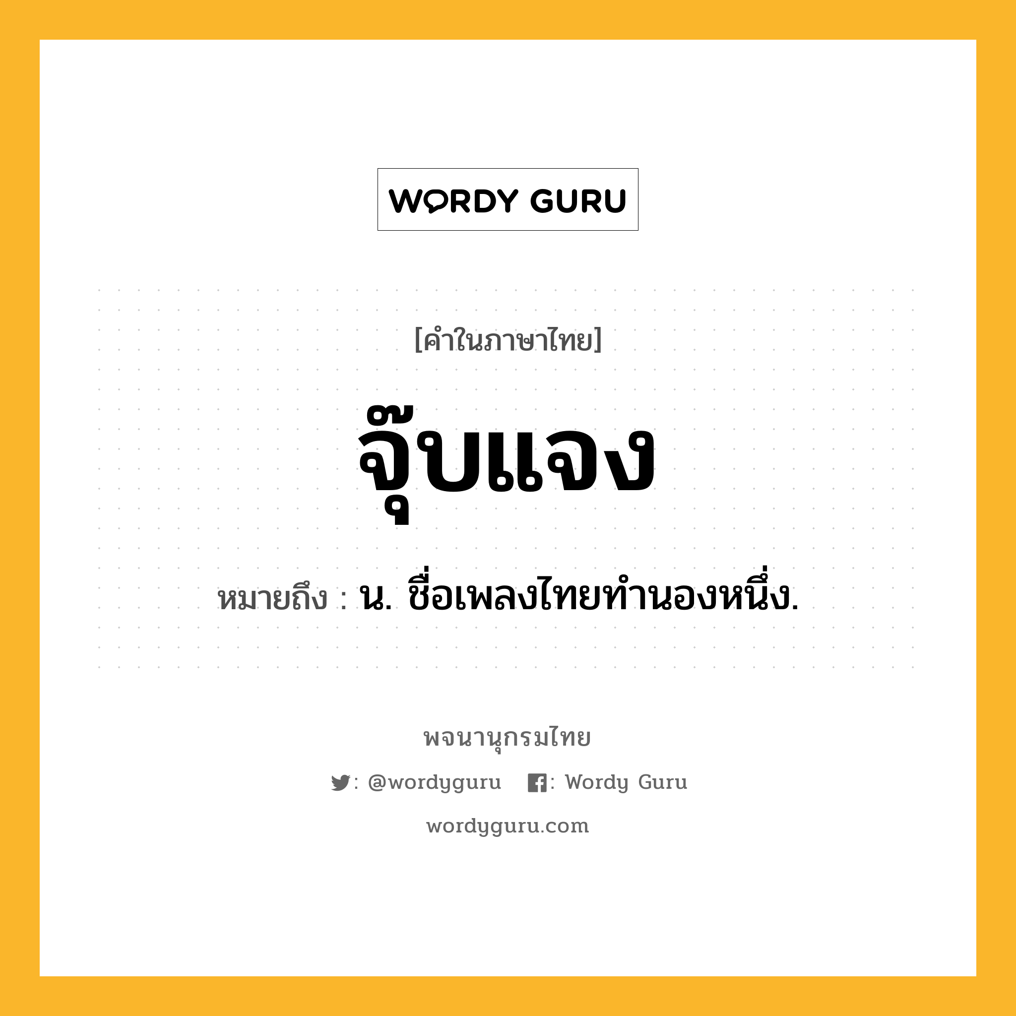 จุ๊บแจง หมายถึงอะไร?, คำในภาษาไทย จุ๊บแจง หมายถึง น. ชื่อเพลงไทยทำนองหนึ่ง.