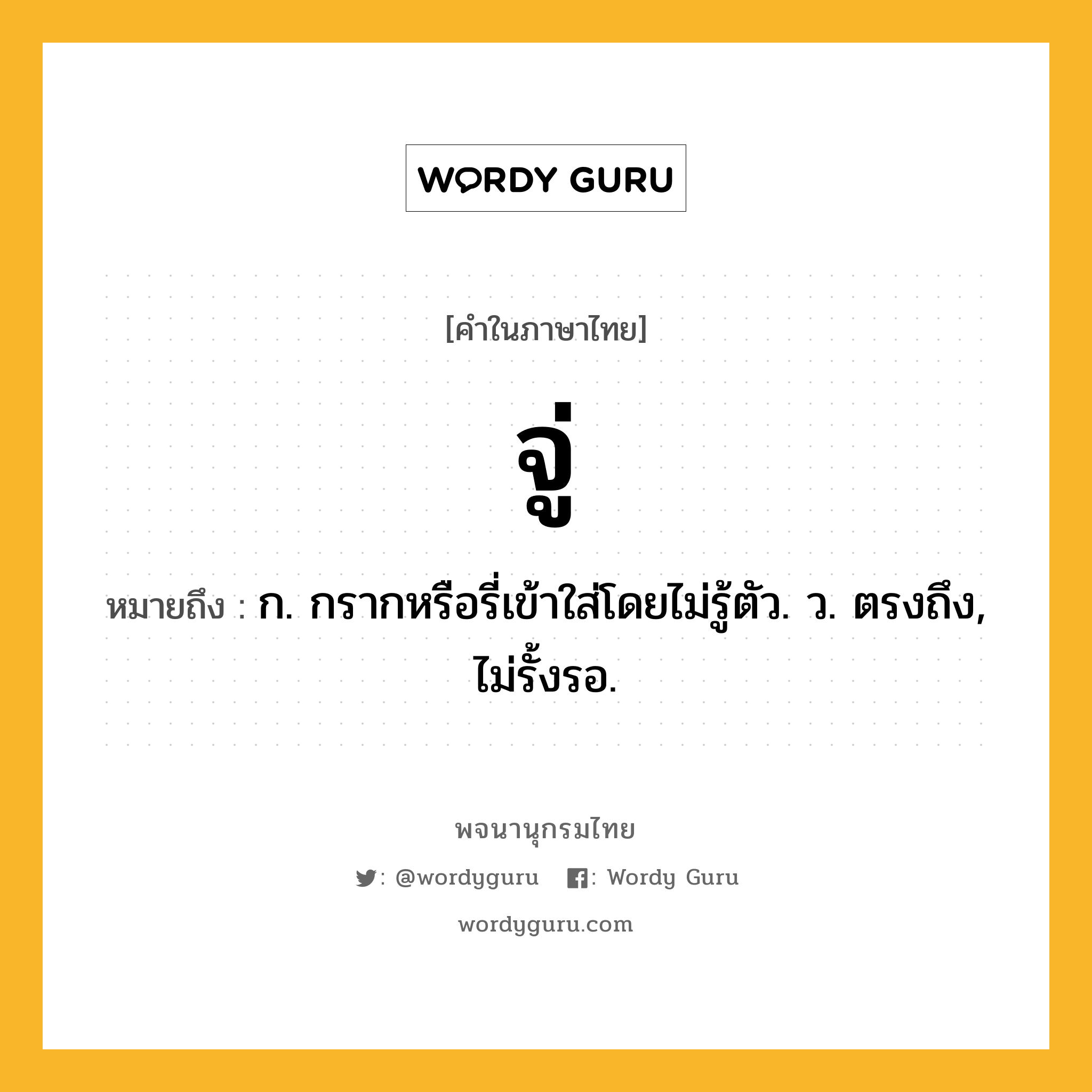 จู่ ความหมาย หมายถึงอะไร?, คำในภาษาไทย จู่ หมายถึง ก. กรากหรือรี่เข้าใส่โดยไม่รู้ตัว. ว. ตรงถึง, ไม่รั้งรอ.