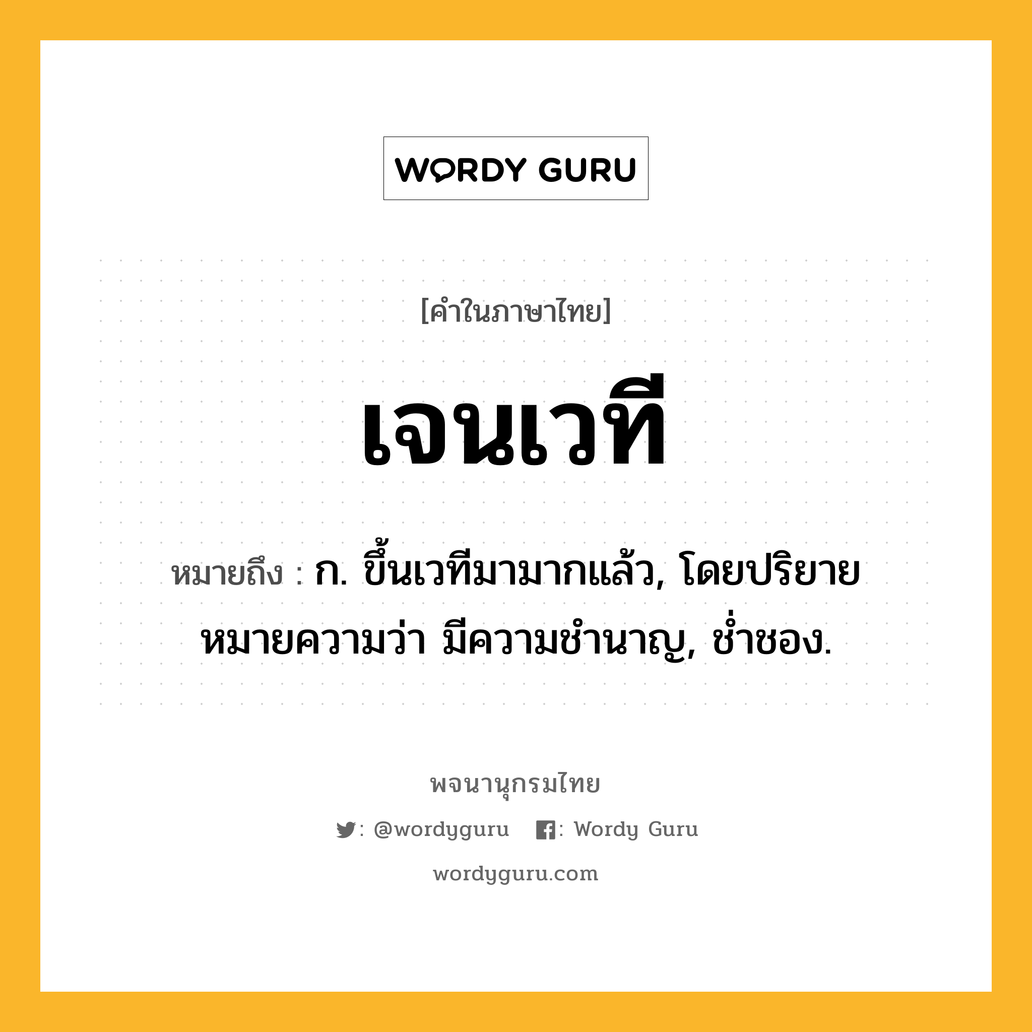 เจนเวที ความหมาย หมายถึงอะไร?, คำในภาษาไทย เจนเวที หมายถึง ก. ขึ้นเวทีมามากแล้ว, โดยปริยายหมายความว่า มีความชำนาญ, ช่ำชอง.