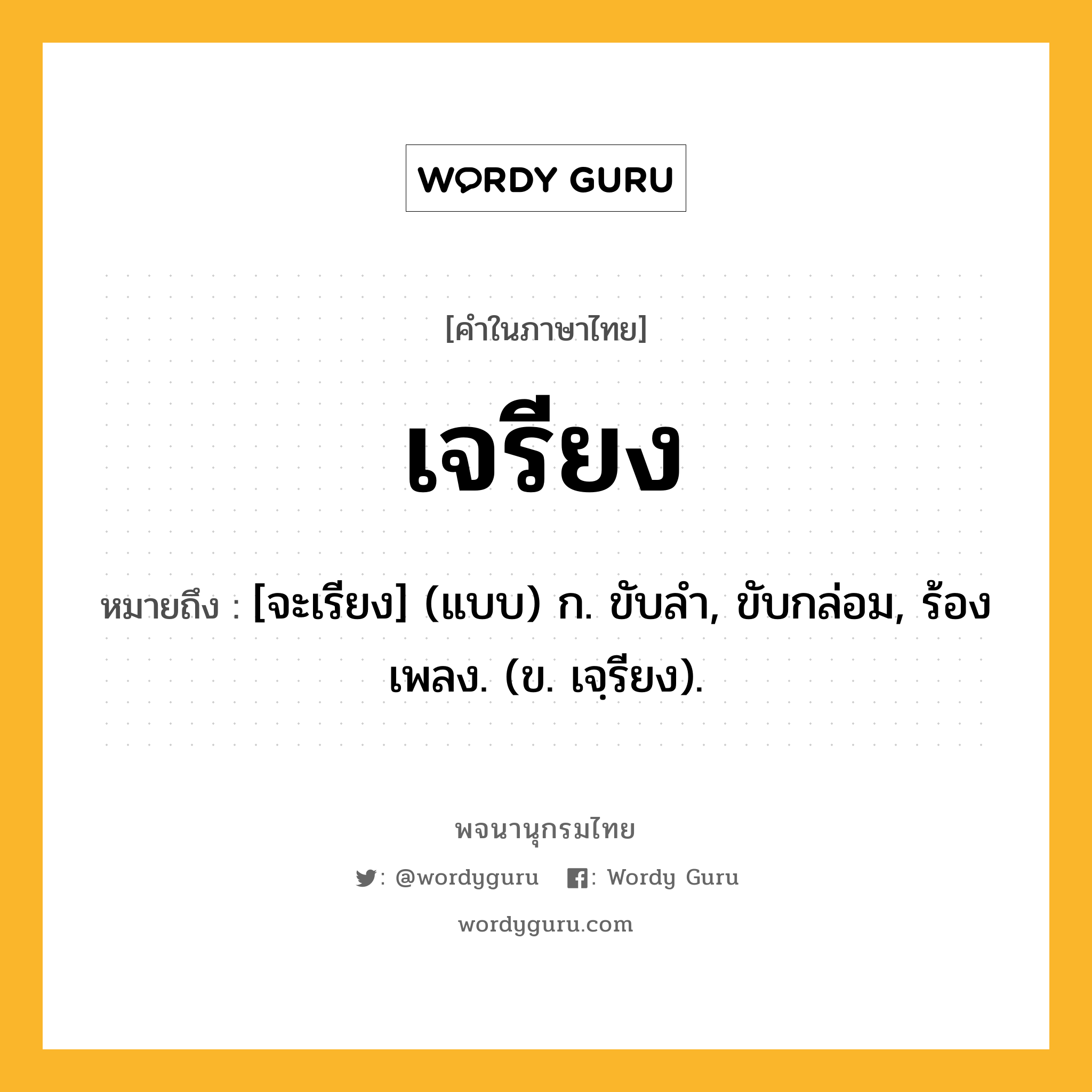 เจรียง ความหมาย หมายถึงอะไร?, คำในภาษาไทย เจรียง หมายถึง [จะเรียง] (แบบ) ก. ขับลํา, ขับกล่อม, ร้องเพลง. (ข. เจฺรียง).