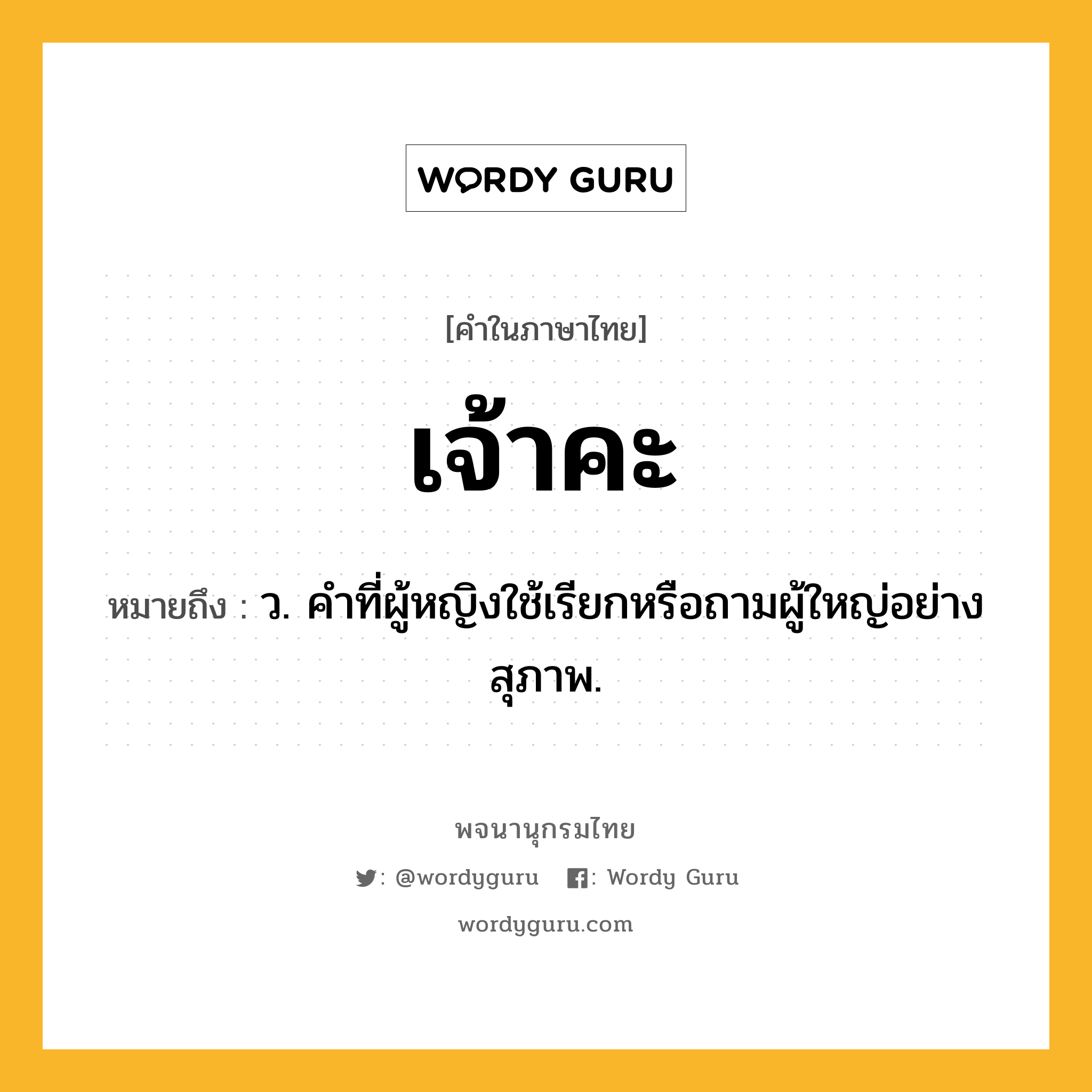 เจ้าคะ หมายถึงอะไร?, คำในภาษาไทย เจ้าคะ หมายถึง ว. คำที่ผู้หญิงใช้เรียกหรือถามผู้ใหญ่อย่างสุภาพ.