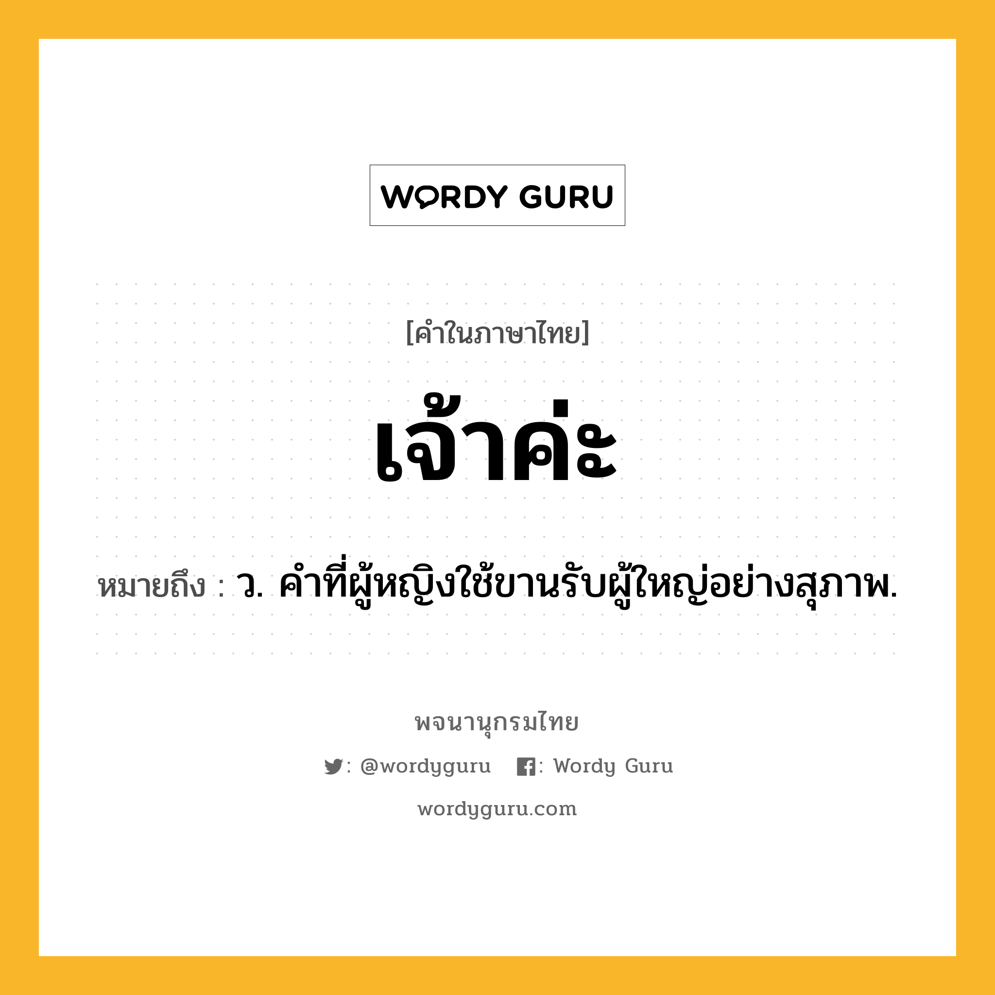 เจ้าค่ะ ความหมาย หมายถึงอะไร?, คำในภาษาไทย เจ้าค่ะ หมายถึง ว. คำที่ผู้หญิงใช้ขานรับผู้ใหญ่อย่างสุภาพ.