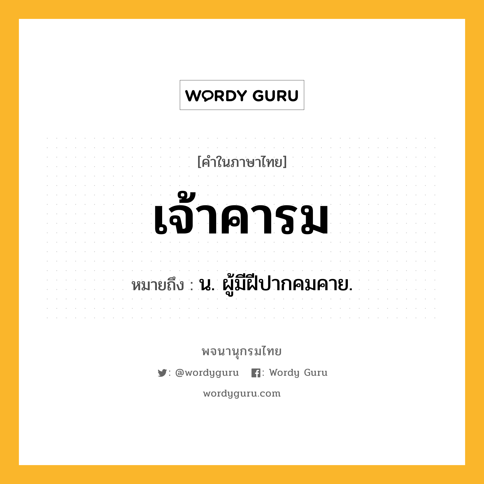 เจ้าคารม ความหมาย หมายถึงอะไร?, คำในภาษาไทย เจ้าคารม หมายถึง น. ผู้มีฝีปากคมคาย.