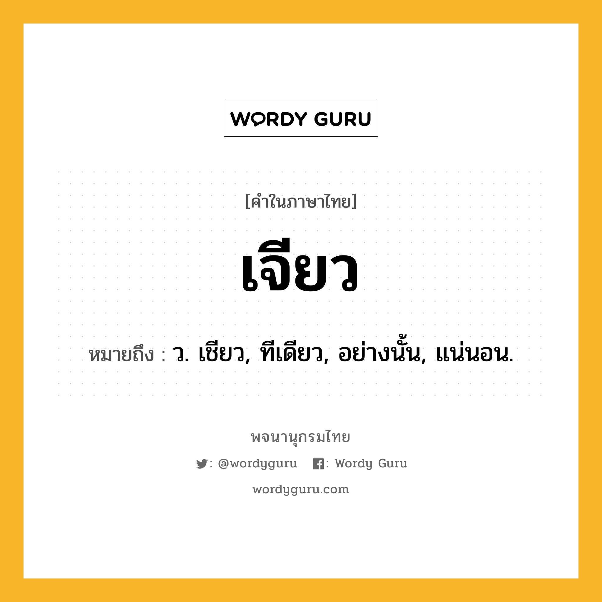 เจียว ความหมาย หมายถึงอะไร?, คำในภาษาไทย เจียว หมายถึง ว. เชียว, ทีเดียว, อย่างนั้น, แน่นอน.