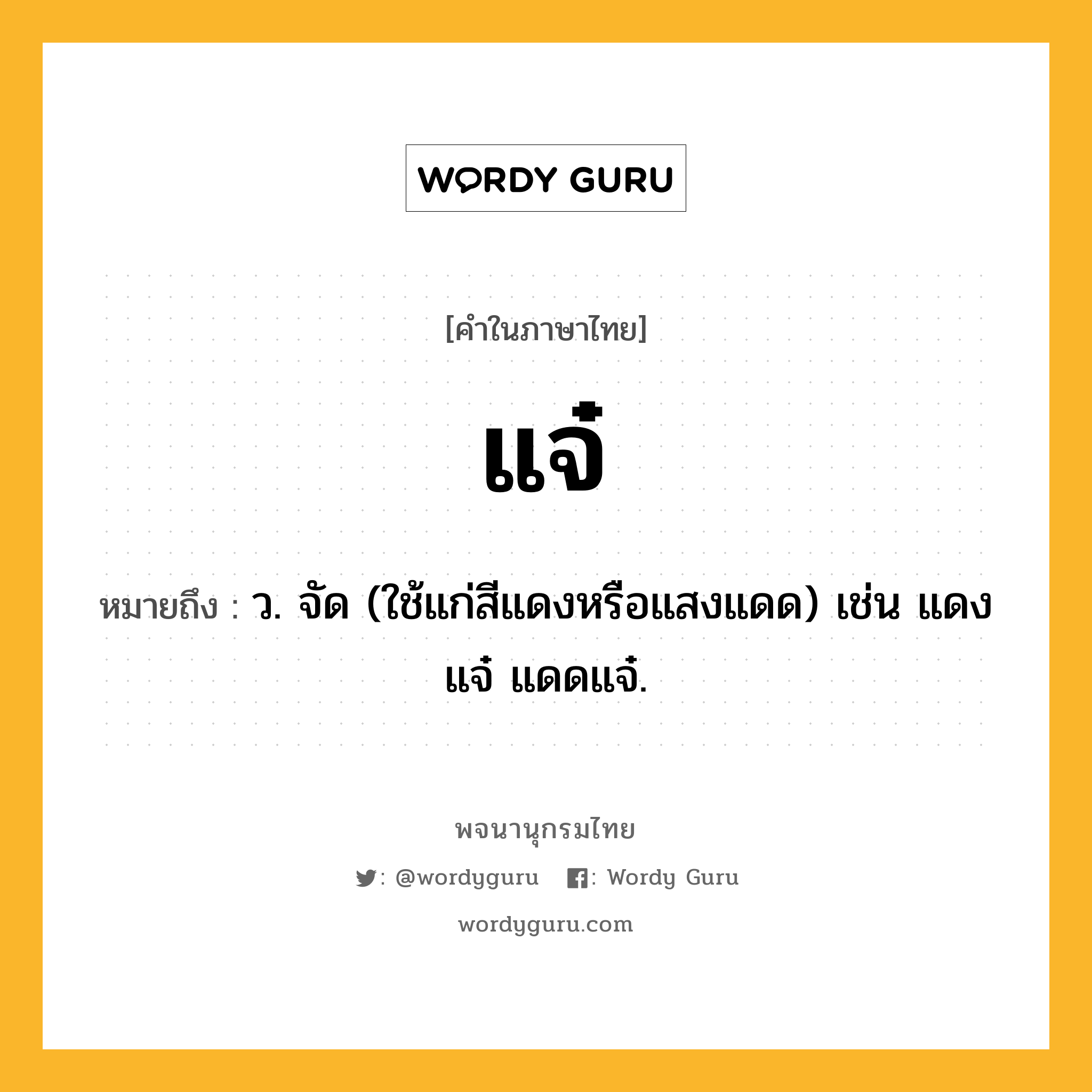 แจ๋ ความหมาย หมายถึงอะไร?, คำในภาษาไทย แจ๋ หมายถึง ว. จัด (ใช้แก่สีแดงหรือแสงแดด) เช่น แดงแจ๋ แดดแจ๋.