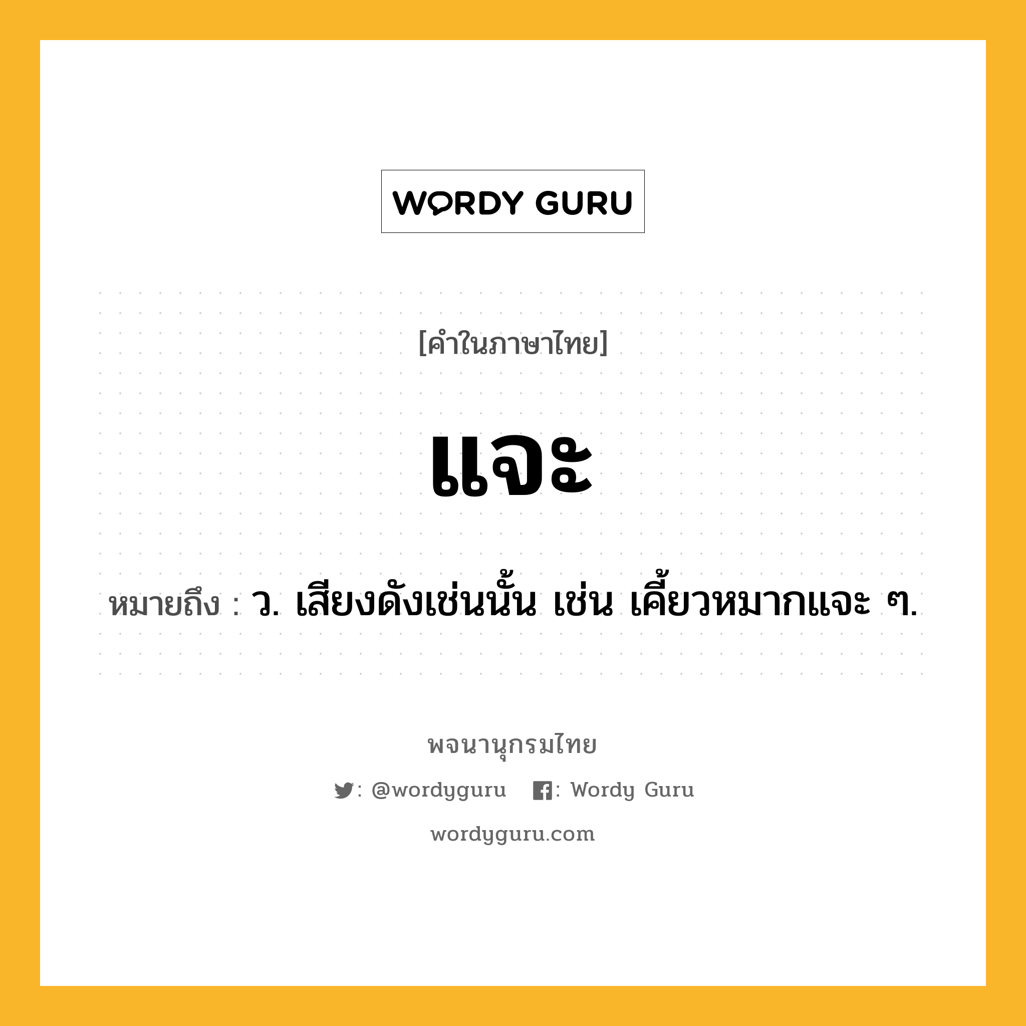 แจะ ความหมาย หมายถึงอะไร?, คำในภาษาไทย แจะ หมายถึง ว. เสียงดังเช่นนั้น เช่น เคี้ยวหมากแจะ ๆ.