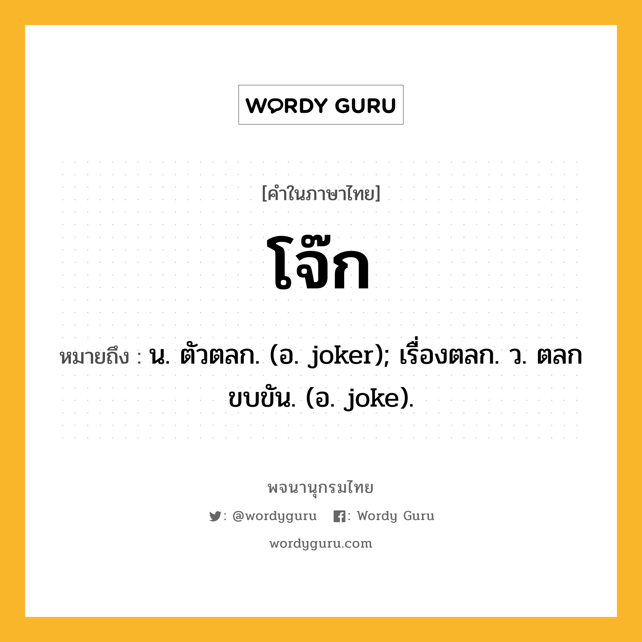 โจ๊ก หมายถึงอะไร?, คำในภาษาไทย โจ๊ก หมายถึง น. ตัวตลก. (อ. joker); เรื่องตลก. ว. ตลกขบขัน. (อ. joke).