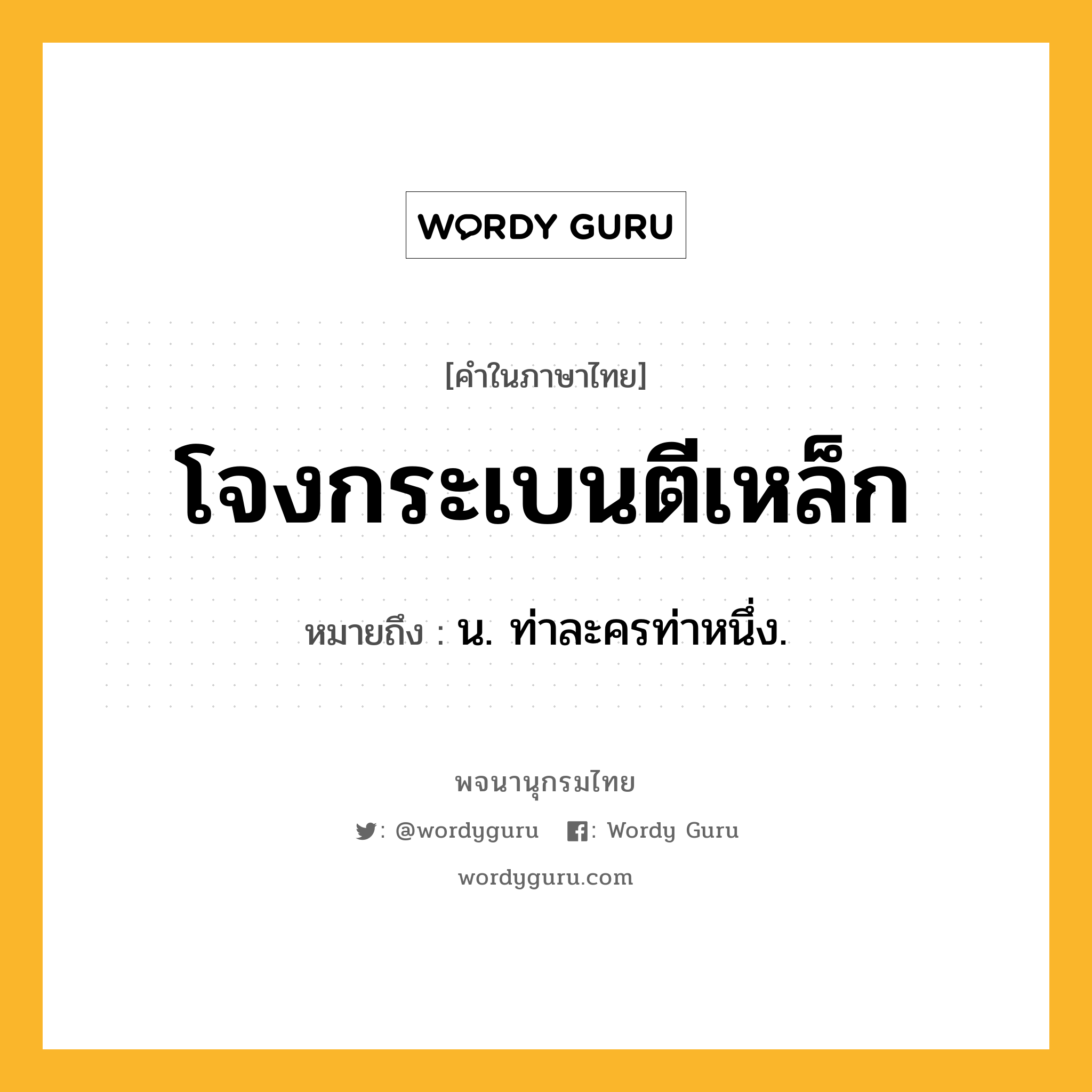 โจงกระเบนตีเหล็ก ความหมาย หมายถึงอะไร?, คำในภาษาไทย โจงกระเบนตีเหล็ก หมายถึง น. ท่าละครท่าหนึ่ง.