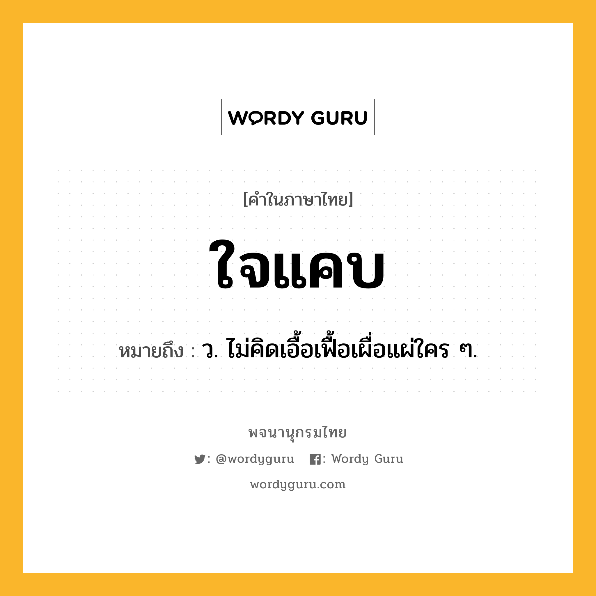 ใจแคบ ความหมาย หมายถึงอะไร?, คำในภาษาไทย ใจแคบ หมายถึง ว. ไม่คิดเอื้อเฟื้อเผื่อแผ่ใคร ๆ.