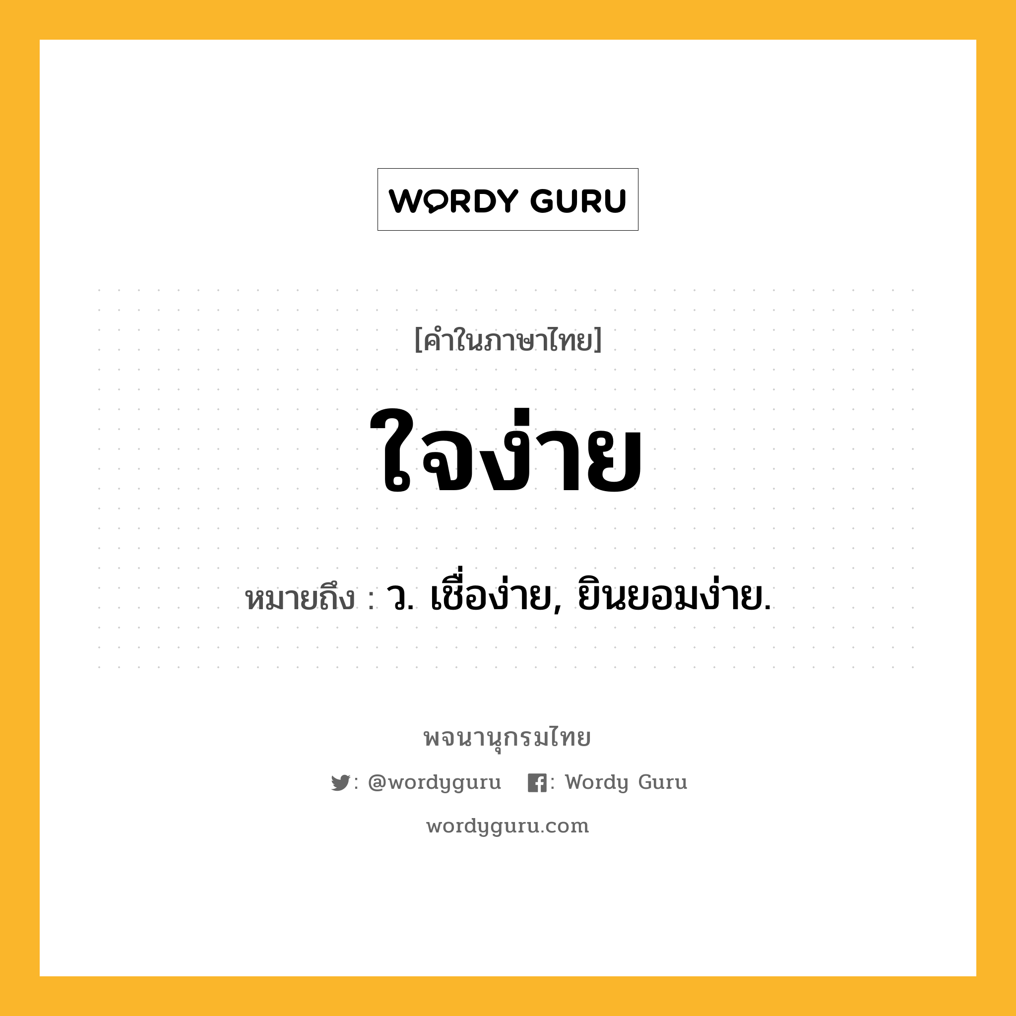 ใจง่าย ความหมาย หมายถึงอะไร?, คำในภาษาไทย ใจง่าย หมายถึง ว. เชื่อง่าย, ยินยอมง่าย.