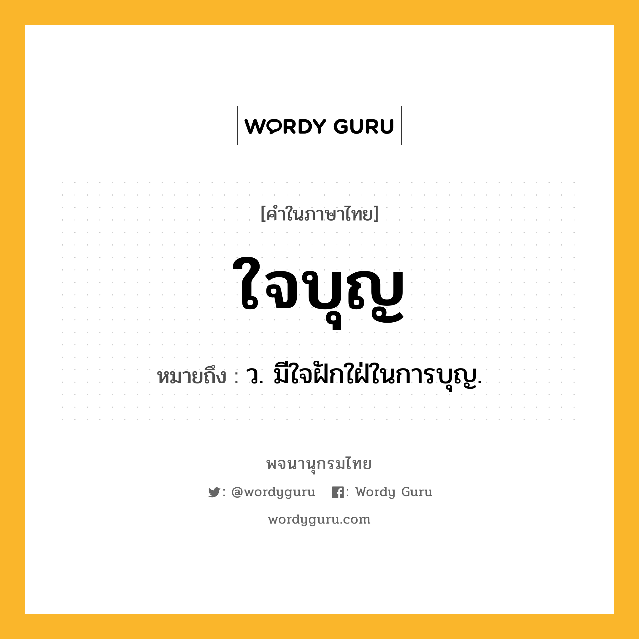 ใจบุญ ความหมาย หมายถึงอะไร?, คำในภาษาไทย ใจบุญ หมายถึง ว. มีใจฝักใฝ่ในการบุญ.