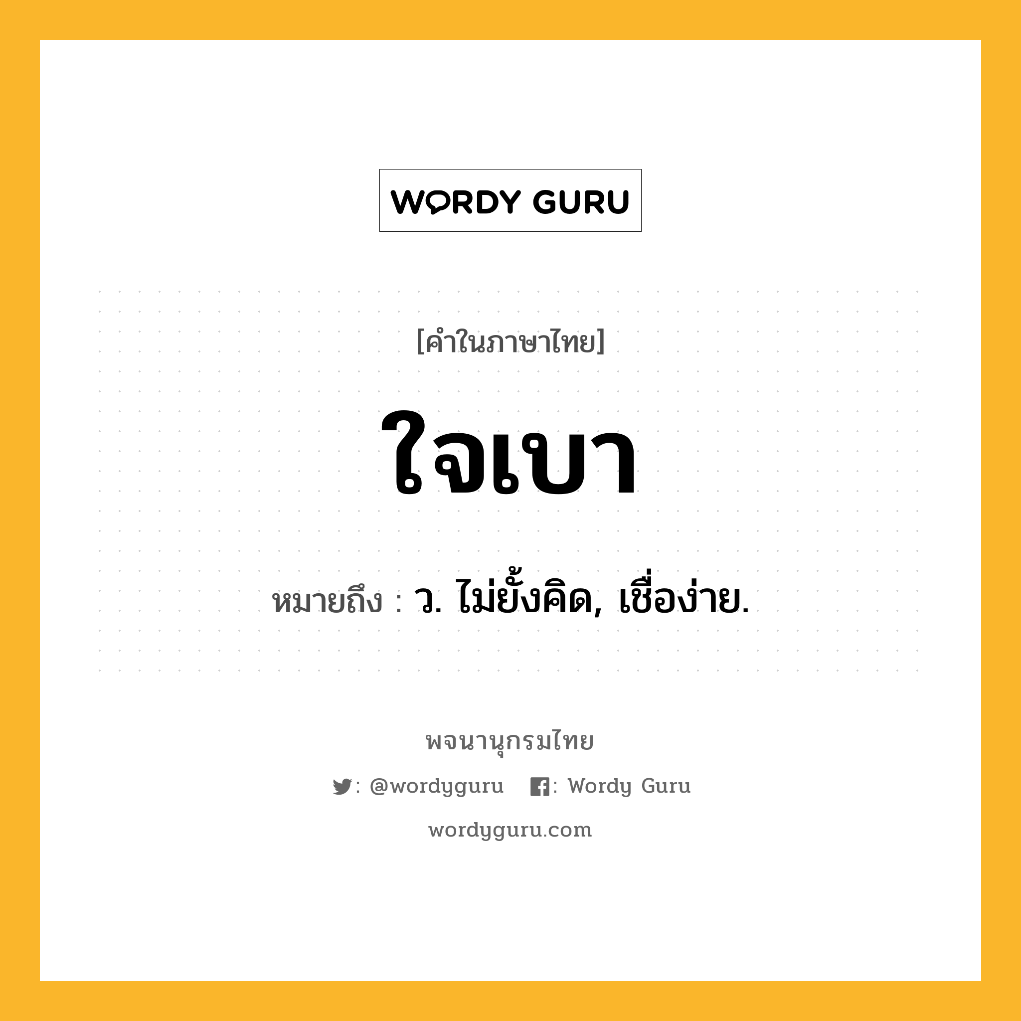 ใจเบา ความหมาย หมายถึงอะไร?, คำในภาษาไทย ใจเบา หมายถึง ว. ไม่ยั้งคิด, เชื่อง่าย.