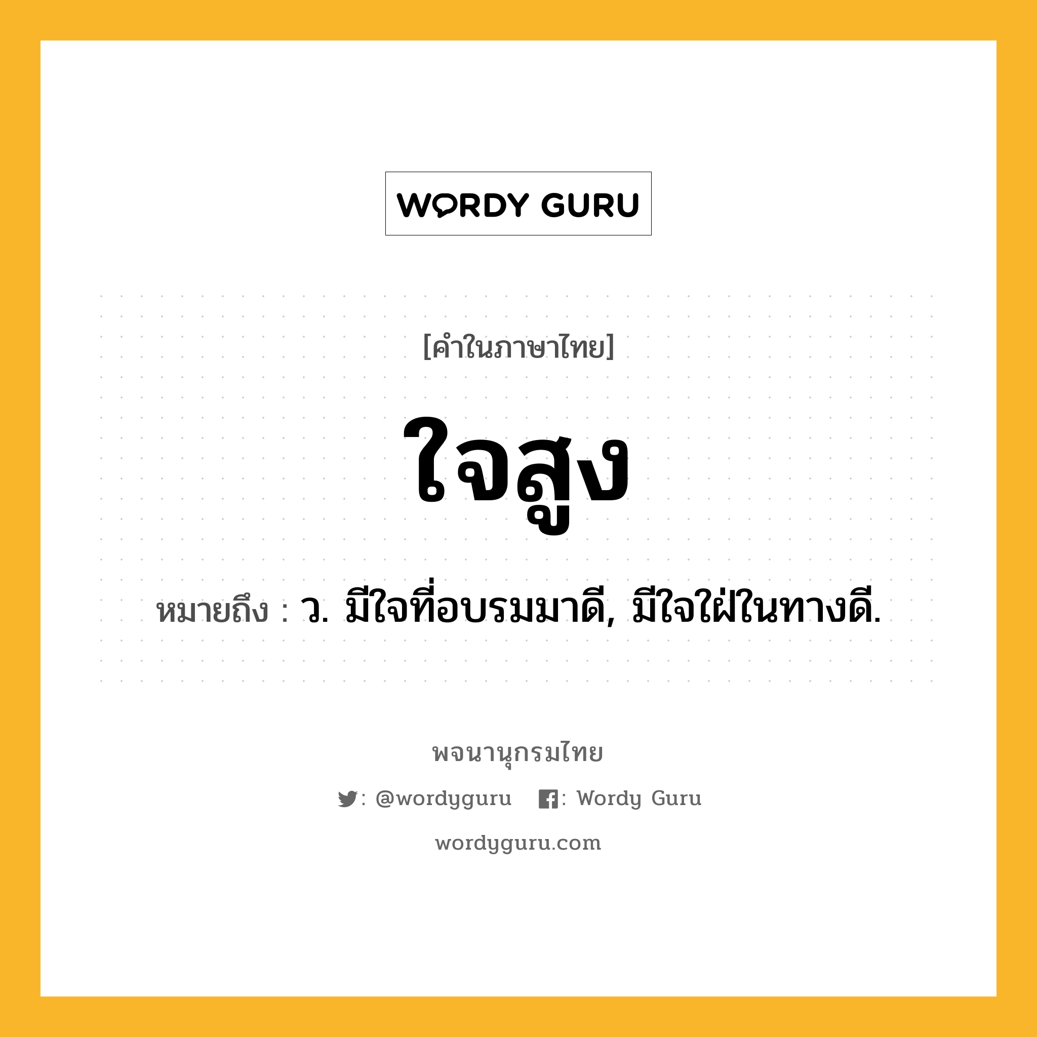 ใจสูง หมายถึงอะไร?, คำในภาษาไทย ใจสูง หมายถึง ว. มีใจที่อบรมมาดี, มีใจใฝ่ในทางดี.