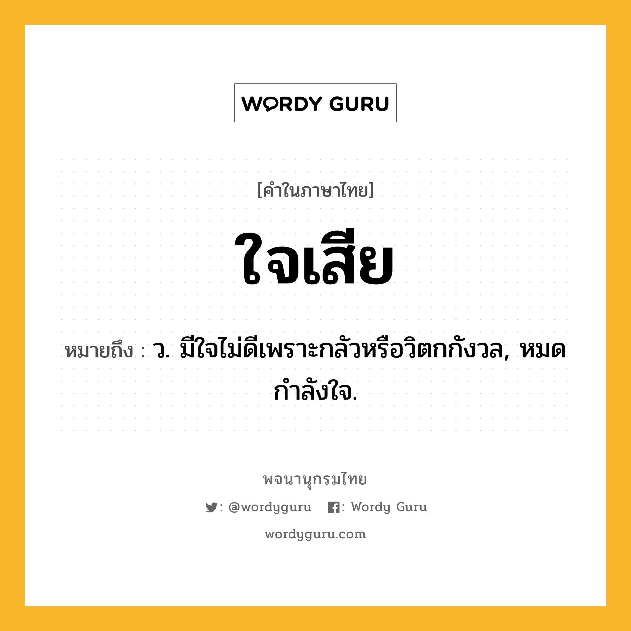 ใจเสีย ความหมาย หมายถึงอะไร?, คำในภาษาไทย ใจเสีย หมายถึง ว. มีใจไม่ดีเพราะกลัวหรือวิตกกังวล, หมดกําลังใจ.