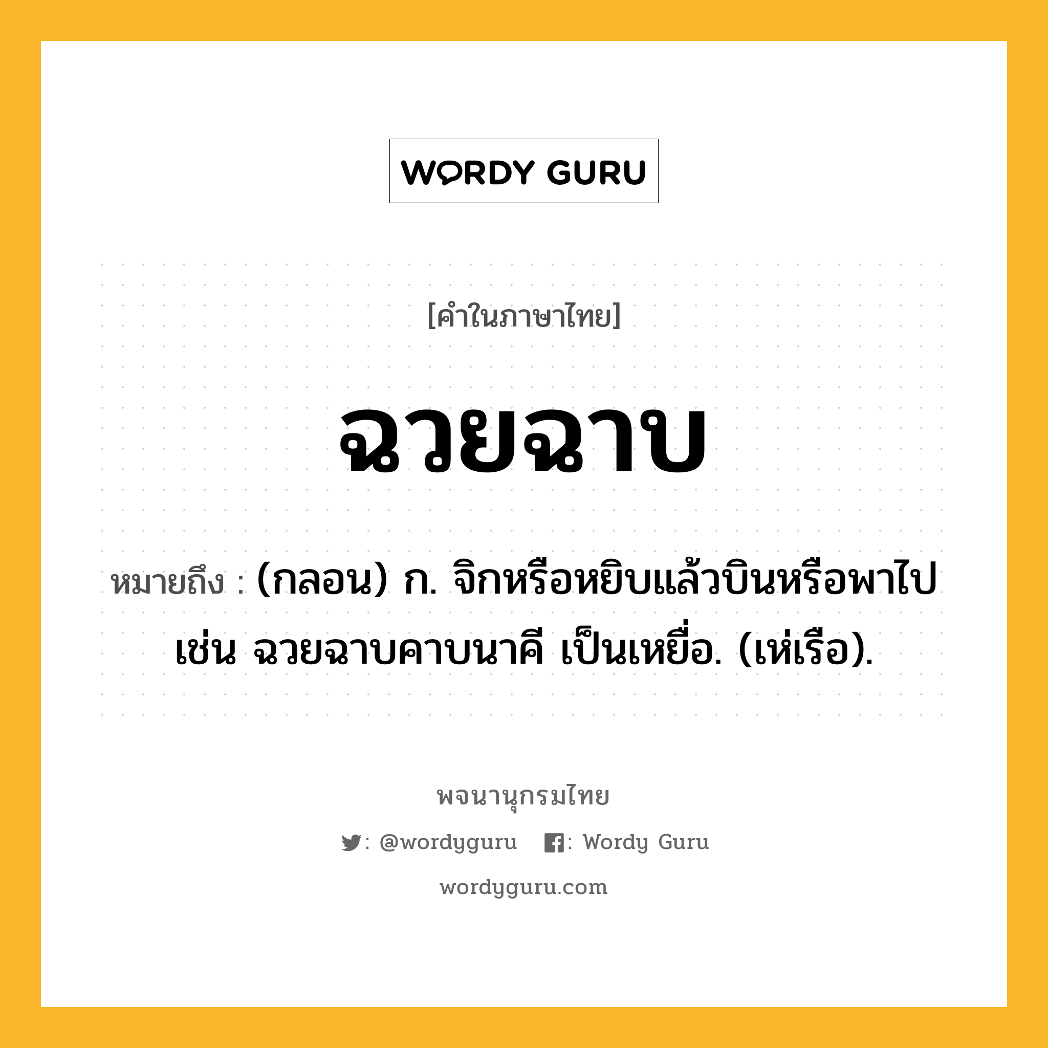 ฉวยฉาบ ความหมาย หมายถึงอะไร?, คำในภาษาไทย ฉวยฉาบ หมายถึง (กลอน) ก. จิกหรือหยิบแล้วบินหรือพาไป เช่น ฉวยฉาบคาบนาคี เป็นเหยื่อ. (เห่เรือ).