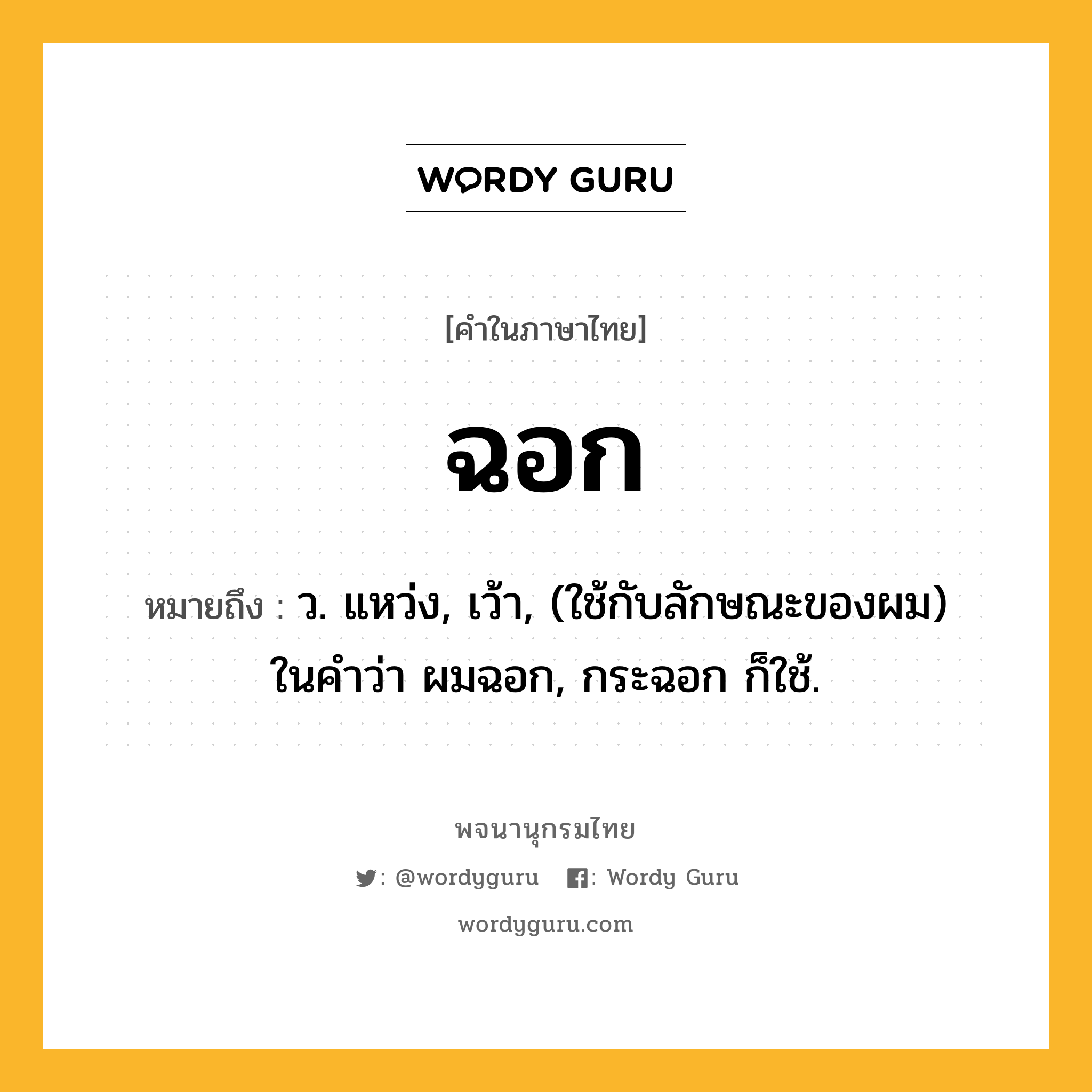 ฉอก หมายถึงอะไร?, คำในภาษาไทย ฉอก หมายถึง ว. แหว่ง, เว้า, (ใช้กับลักษณะของผม) ในคําว่า ผมฉอก, กระฉอก ก็ใช้.