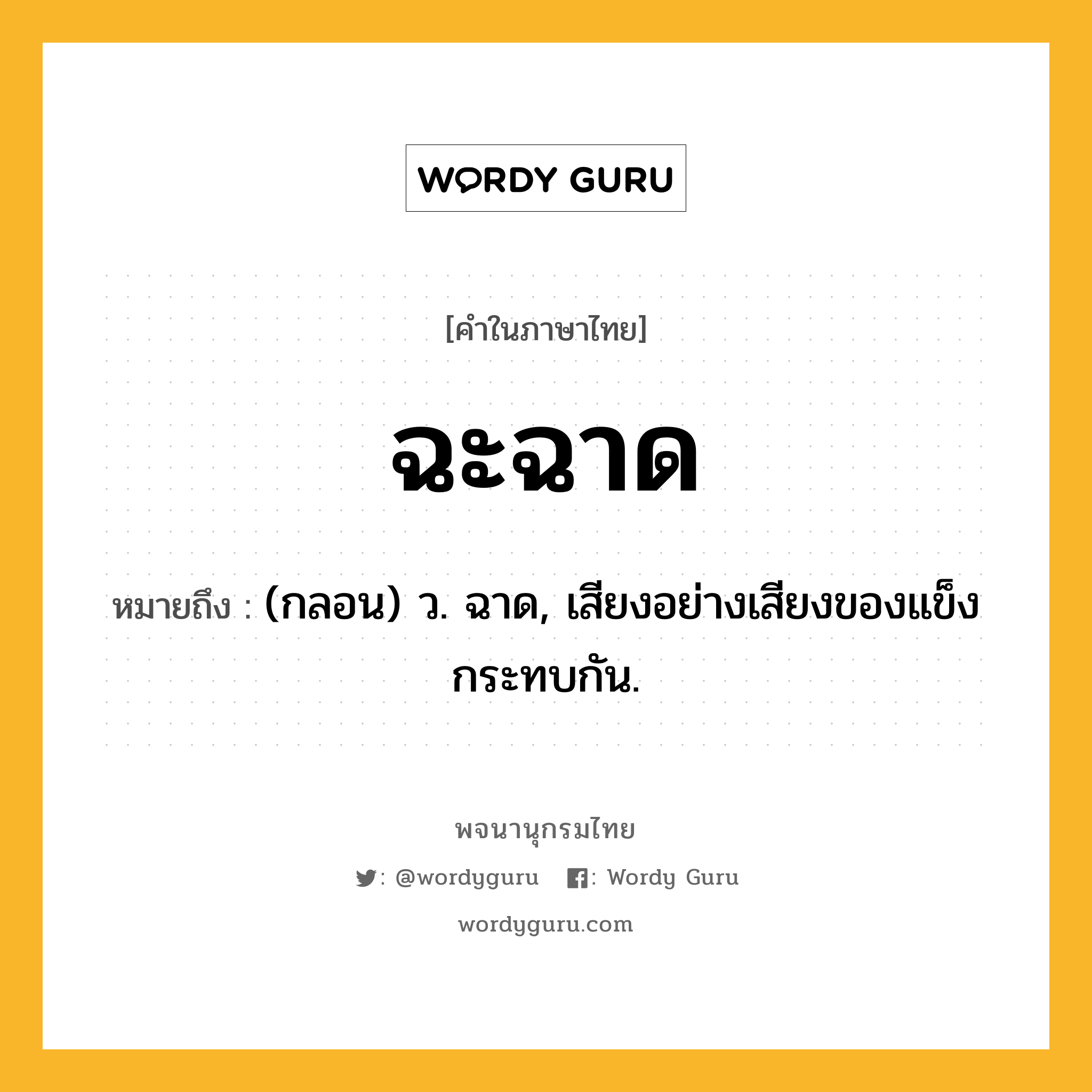 ฉะฉาด ความหมาย หมายถึงอะไร?, คำในภาษาไทย ฉะฉาด หมายถึง (กลอน) ว. ฉาด, เสียงอย่างเสียงของแข็งกระทบกัน.